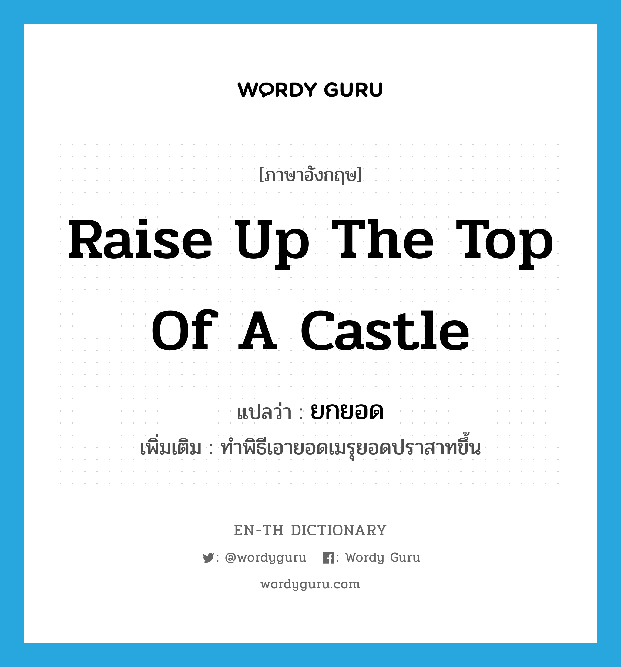 raise up the top of a castle แปลว่า?, คำศัพท์ภาษาอังกฤษ raise up the top of a castle แปลว่า ยกยอด ประเภท V เพิ่มเติม ทำพิธีเอายอดเมรุยอดปราสาทขึ้น หมวด V