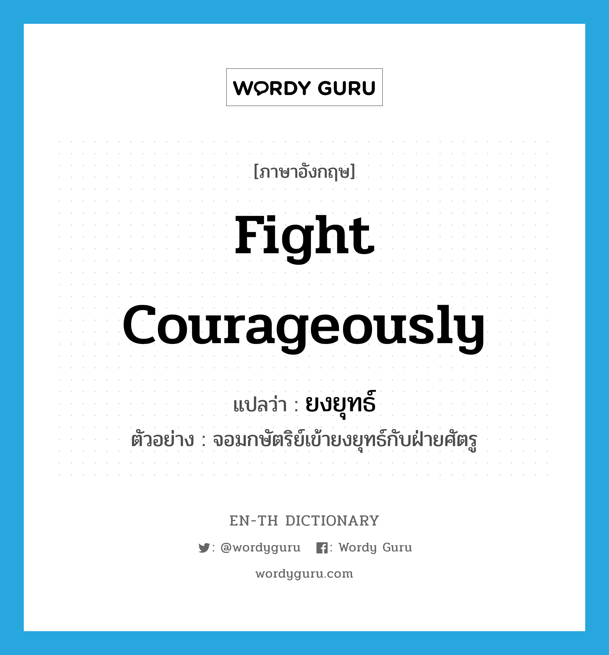 fight courageously แปลว่า?, คำศัพท์ภาษาอังกฤษ fight courageously แปลว่า ยงยุทธ์ ประเภท V ตัวอย่าง จอมกษัตริย์เข้ายงยุทธ์กับฝ่ายศัตรู หมวด V