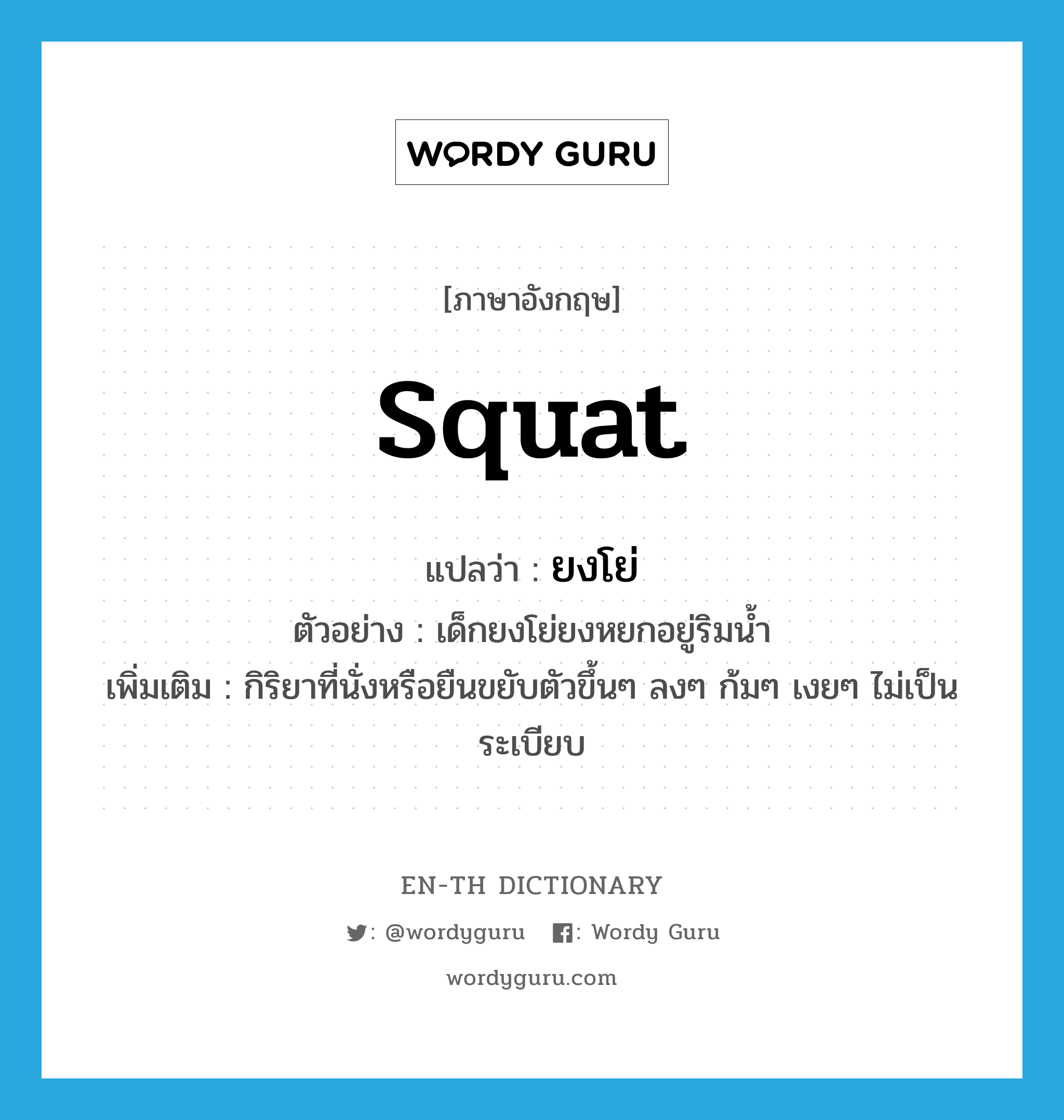 squat แปลว่า?, คำศัพท์ภาษาอังกฤษ squat แปลว่า ยงโย่ ประเภท V ตัวอย่าง เด็กยงโย่ยงหยกอยู่ริมน้ำ เพิ่มเติม กิริยาที่นั่งหรือยืนขยับตัวขึ้นๆ ลงๆ ก้มๆ เงยๆ ไม่เป็นระเบียบ หมวด V