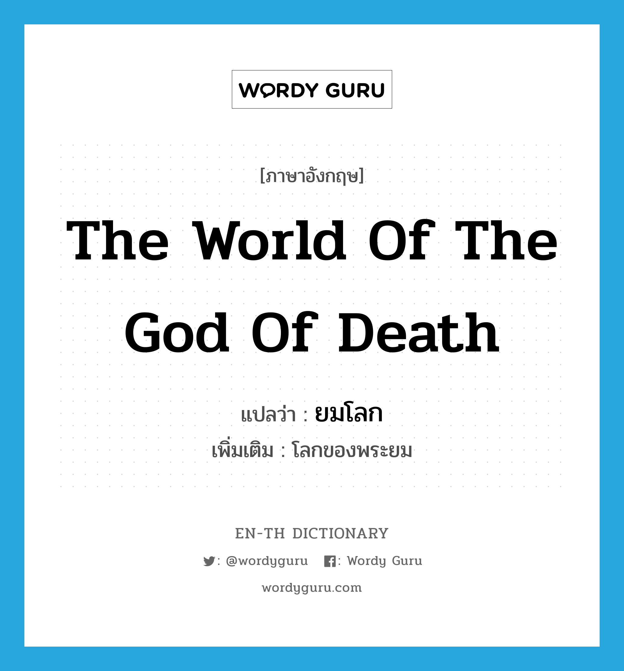 ยมโลก ภาษาอังกฤษ?, คำศัพท์ภาษาอังกฤษ ยมโลก แปลว่า the world of the God of Death ประเภท N เพิ่มเติม โลกของพระยม หมวด N