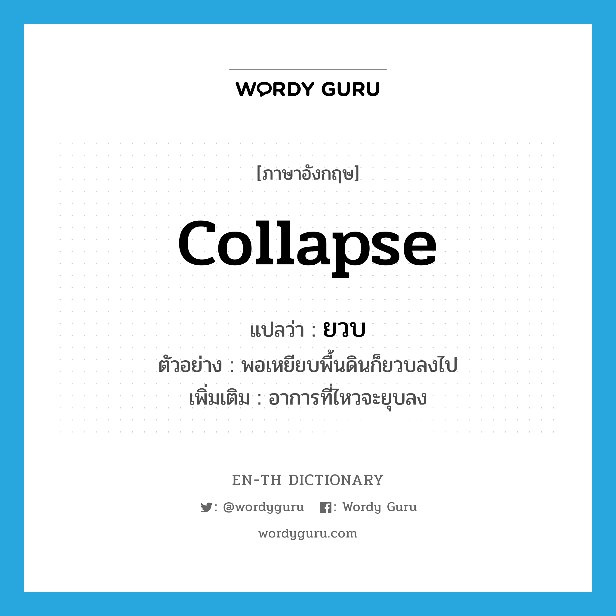 collapse แปลว่า?, คำศัพท์ภาษาอังกฤษ collapse แปลว่า ยวบ ประเภท V ตัวอย่าง พอเหยียบพื้นดินก็ยวบลงไป เพิ่มเติม อาการที่ไหวจะยุบลง หมวด V