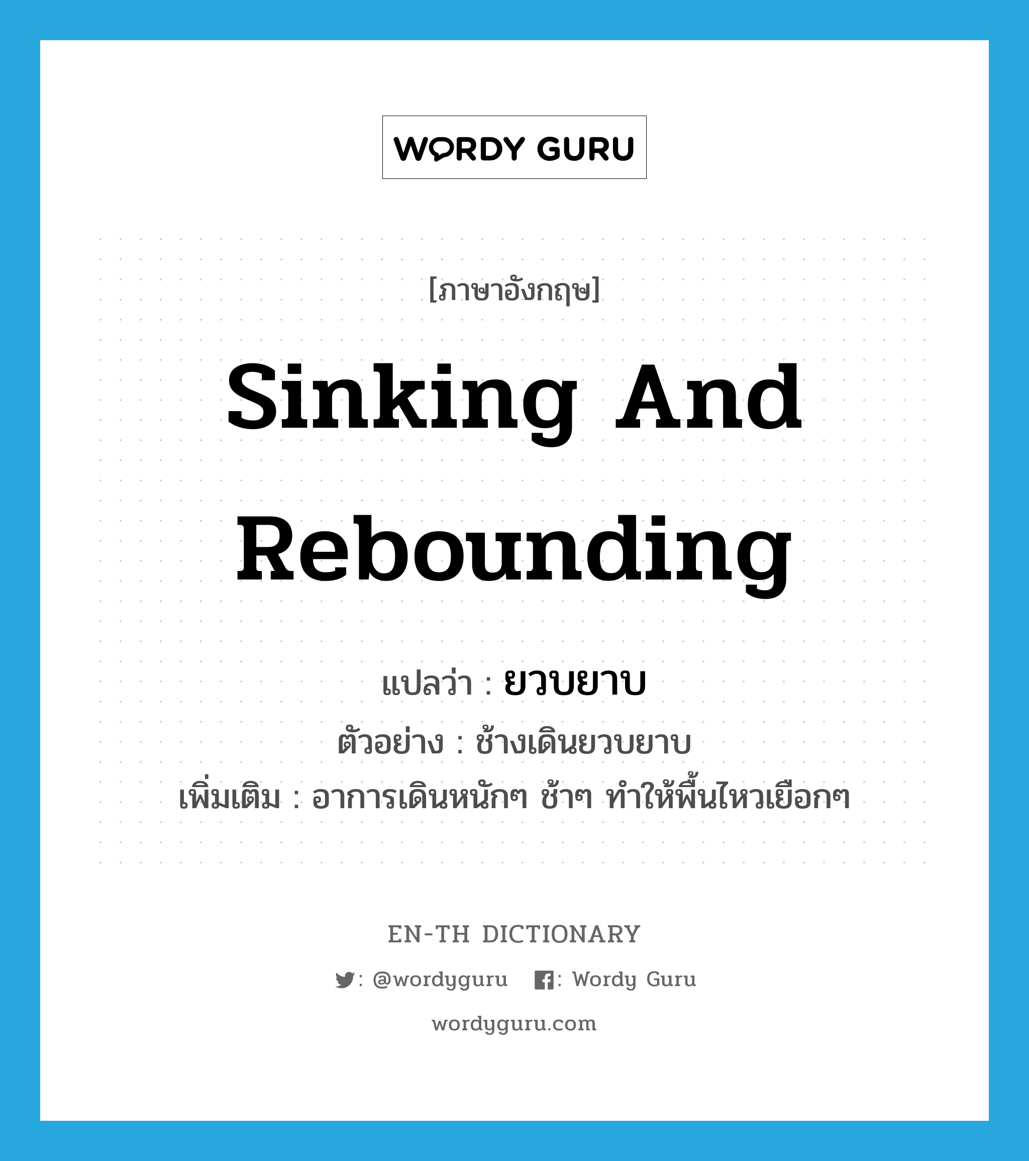 sinking and rebounding แปลว่า?, คำศัพท์ภาษาอังกฤษ sinking and rebounding แปลว่า ยวบยาบ ประเภท ADV ตัวอย่าง ช้างเดินยวบยาบ เพิ่มเติม อาการเดินหนักๆ ช้าๆ ทำให้พื้นไหวเยือกๆ หมวด ADV