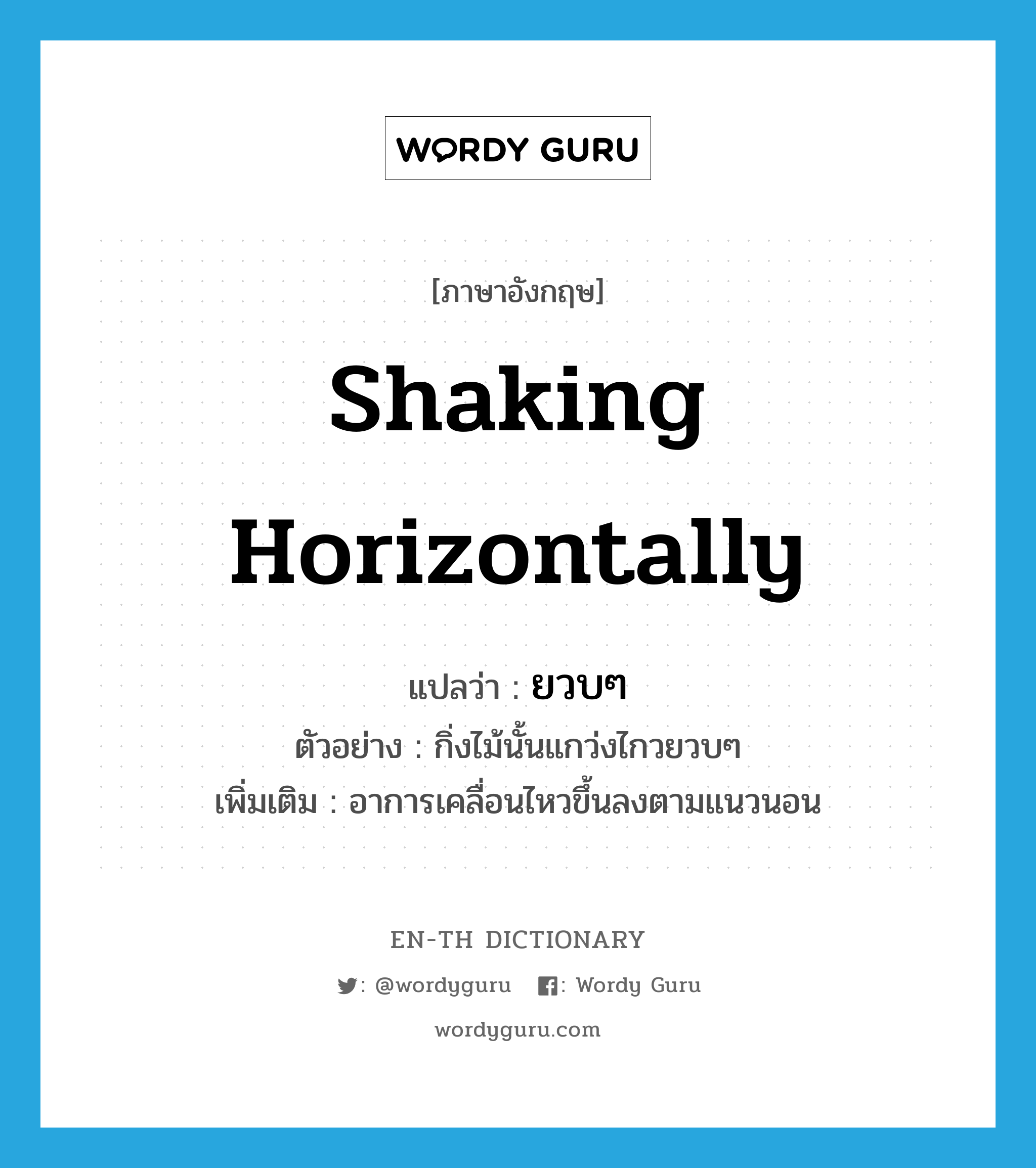 shaking horizontally แปลว่า?, คำศัพท์ภาษาอังกฤษ shaking horizontally แปลว่า ยวบๆ ประเภท ADV ตัวอย่าง กิ่งไม้นั้นแกว่งไกวยวบๆ เพิ่มเติม อาการเคลื่อนไหวขึ้นลงตามแนวนอน หมวด ADV