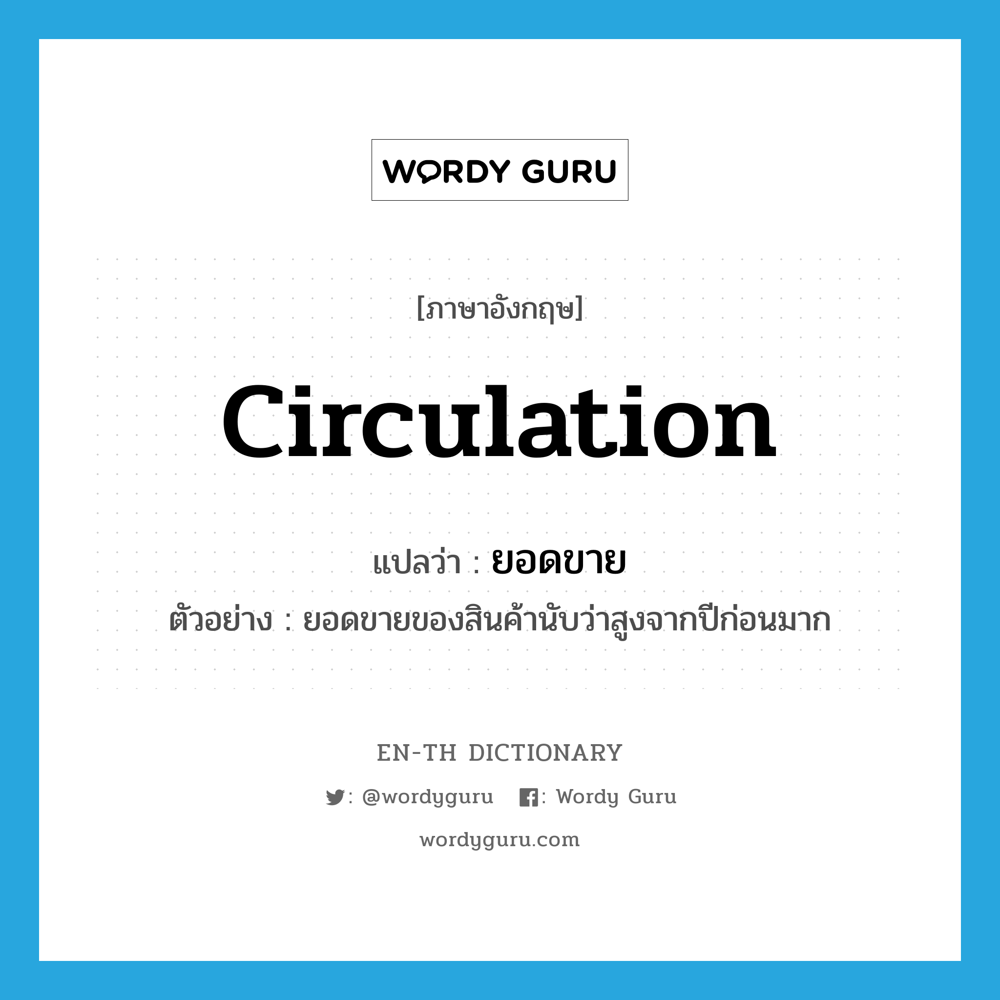circulation แปลว่า?, คำศัพท์ภาษาอังกฤษ circulation แปลว่า ยอดขาย ประเภท N ตัวอย่าง ยอดขายของสินค้านับว่าสูงจากปีก่อนมาก หมวด N