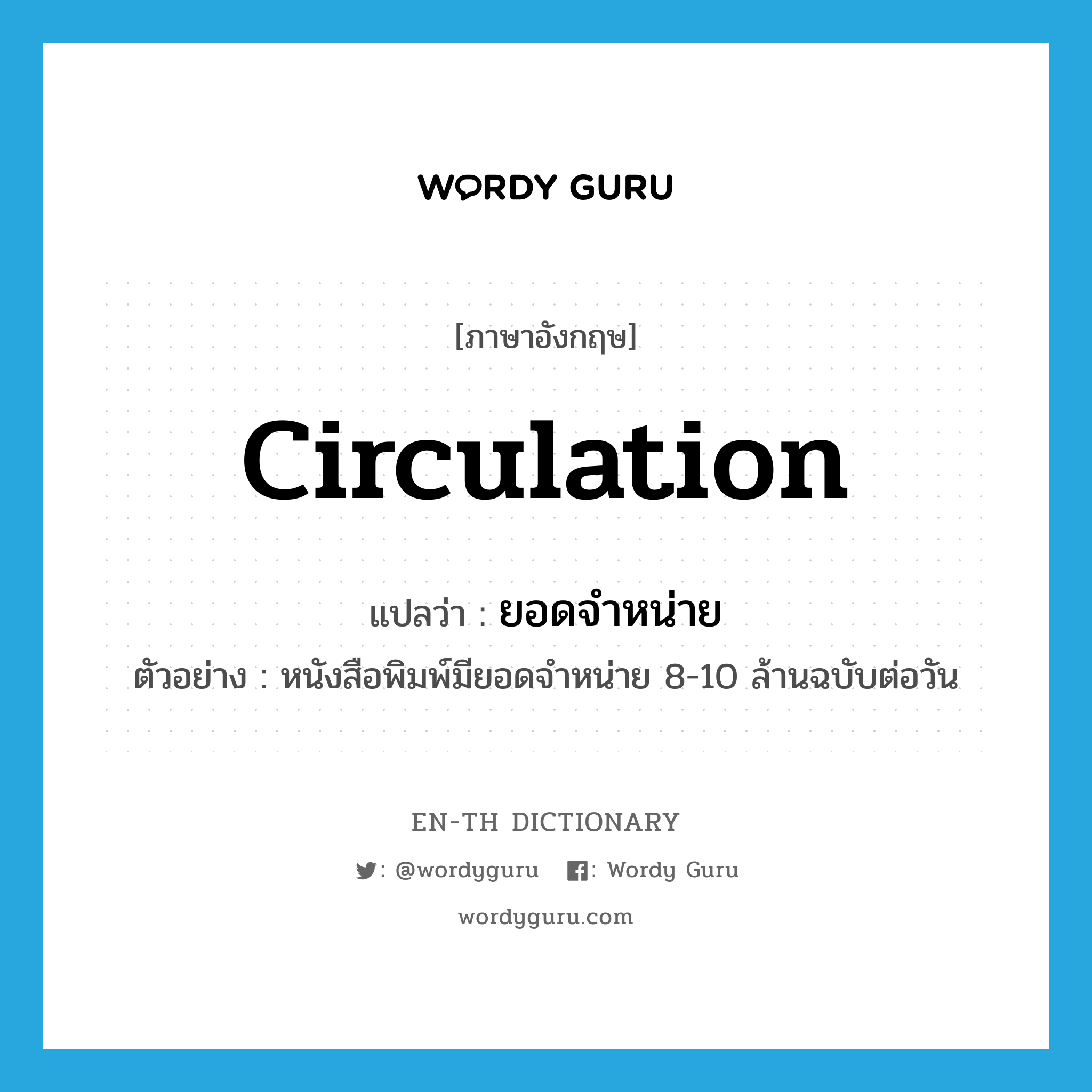 circulation แปลว่า?, คำศัพท์ภาษาอังกฤษ circulation แปลว่า ยอดจำหน่าย ประเภท N ตัวอย่าง หนังสือพิมพ์มียอดจำหน่าย 8-10 ล้านฉบับต่อวัน หมวด N