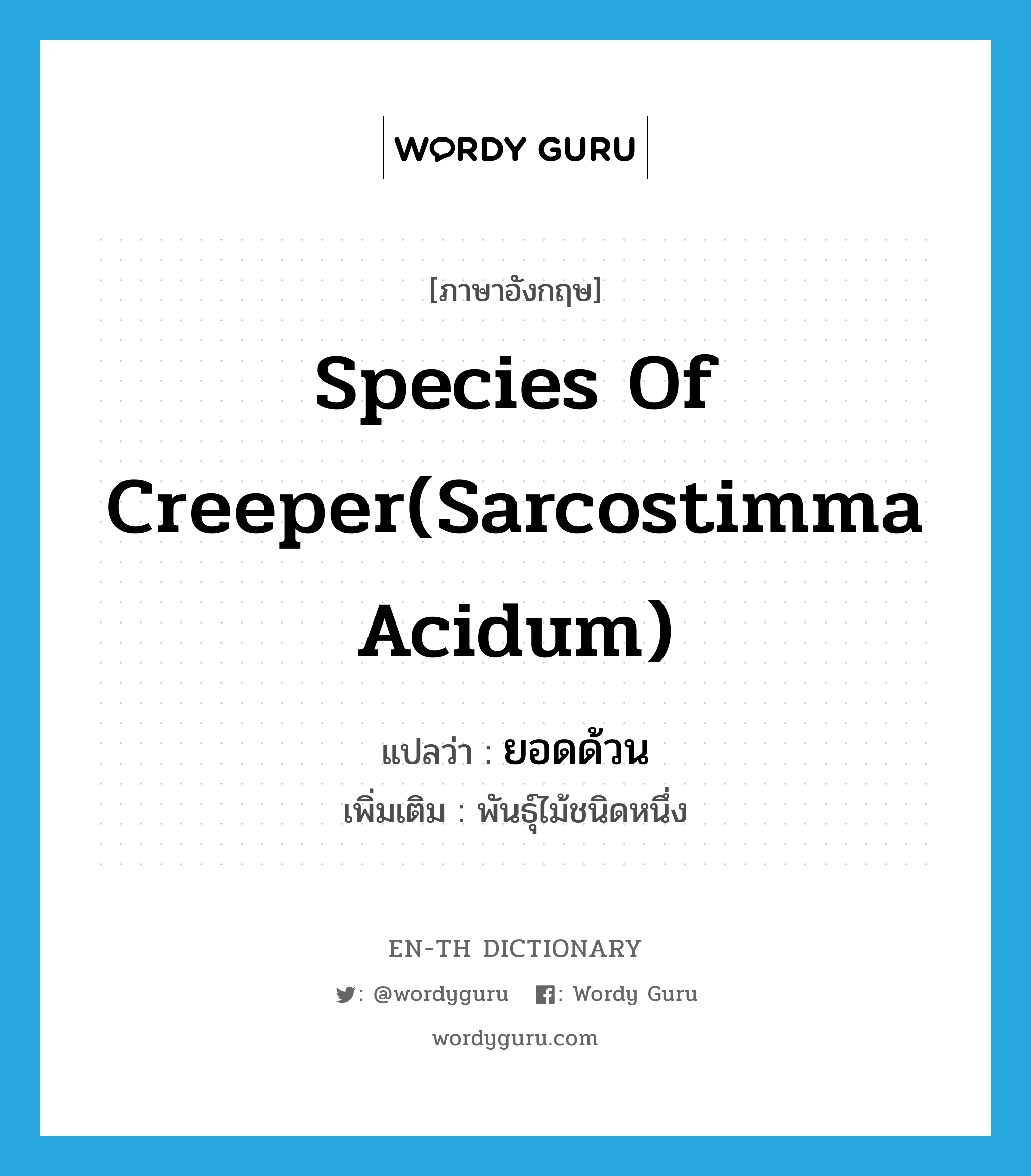 species of creeper(sarcostimma acidum) แปลว่า?, คำศัพท์ภาษาอังกฤษ species of creeper(sarcostimma acidum) แปลว่า ยอดด้วน ประเภท N เพิ่มเติม พันธุ์ไม้ชนิดหนึ่ง หมวด N