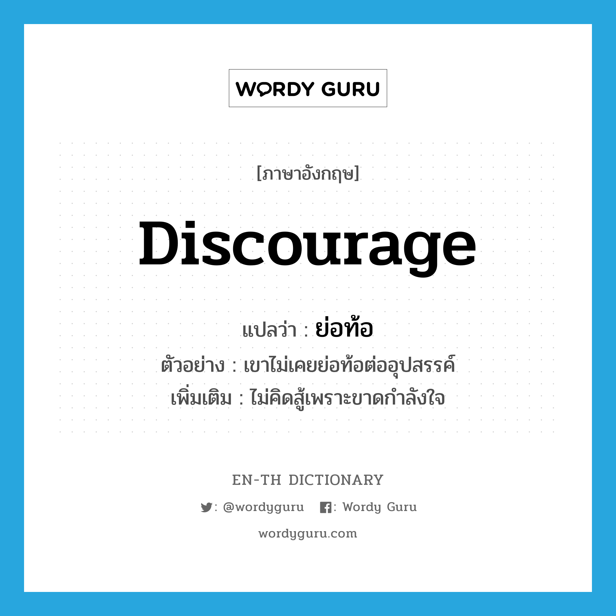 discourage แปลว่า?, คำศัพท์ภาษาอังกฤษ discourage แปลว่า ย่อท้อ ประเภท V ตัวอย่าง เขาไม่เคยย่อท้อต่ออุปสรรค์ เพิ่มเติม ไม่คิดสู้เพราะขาดกำลังใจ หมวด V