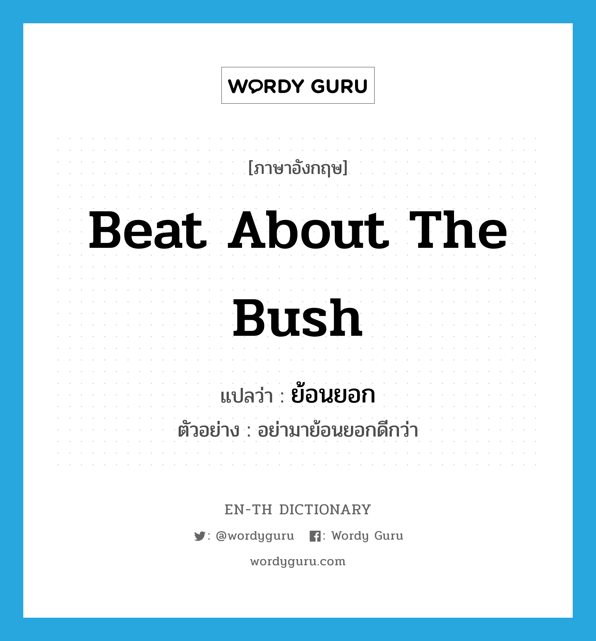 beat about the bush แปลว่า?, คำศัพท์ภาษาอังกฤษ beat about the bush แปลว่า ย้อนยอก ประเภท V ตัวอย่าง อย่ามาย้อนยอกดีกว่า หมวด V