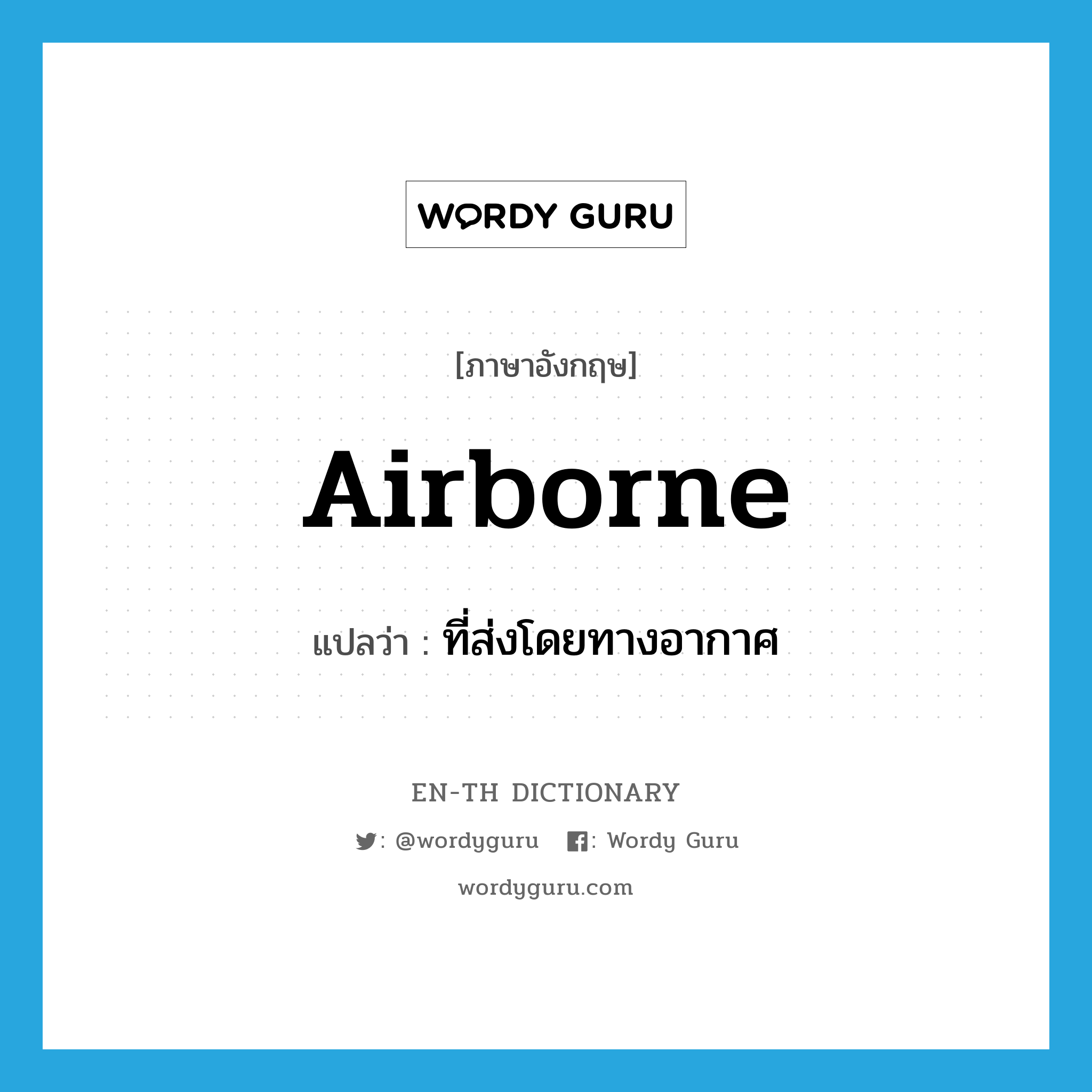 airborne แปลว่า?, คำศัพท์ภาษาอังกฤษ airborne แปลว่า ที่ส่งโดยทางอากาศ ประเภท N หมวด N