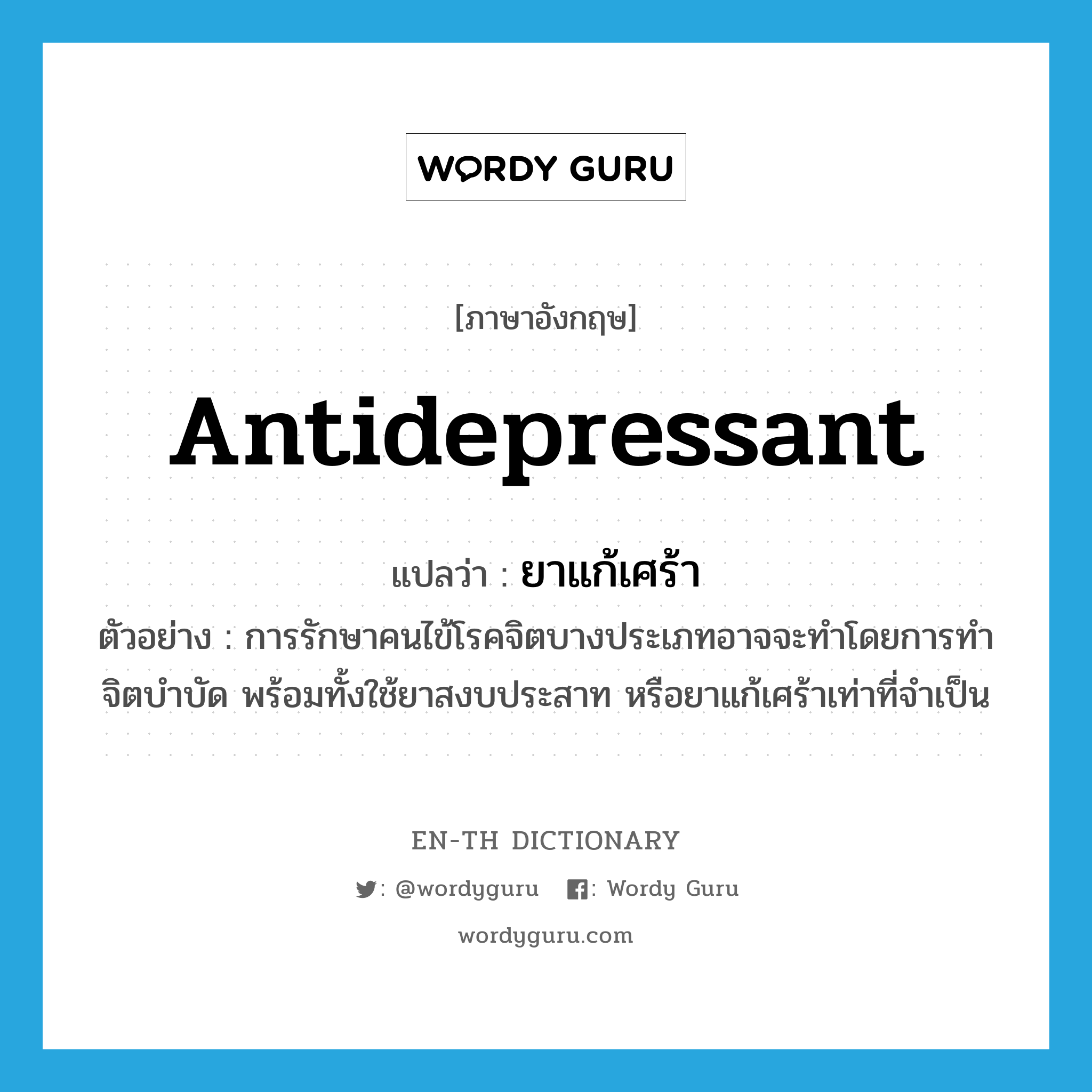 antidepressant แปลว่า?, คำศัพท์ภาษาอังกฤษ antidepressant แปลว่า ยาแก้เศร้า ประเภท N ตัวอย่าง การรักษาคนไข้โรคจิตบางประเภทอาจจะทำโดยการทำจิตบำบัด พร้อมทั้งใช้ยาสงบประสาท หรือยาแก้เศร้าเท่าที่จำเป็น หมวด N