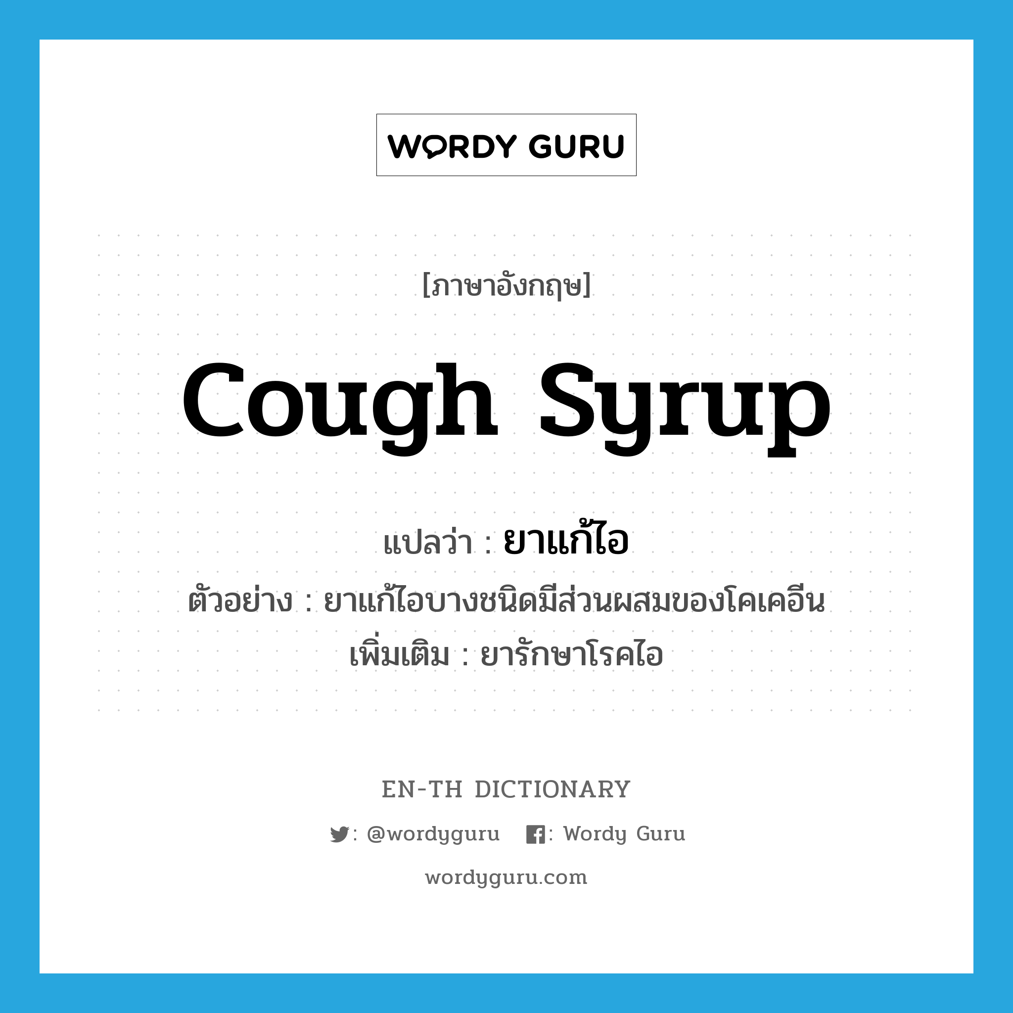 cough syrup แปลว่า?, คำศัพท์ภาษาอังกฤษ cough syrup แปลว่า ยาแก้ไอ ประเภท N ตัวอย่าง ยาแก้ไอบางชนิดมีส่วนผสมของโคเคอีน เพิ่มเติม ยารักษาโรคไอ หมวด N