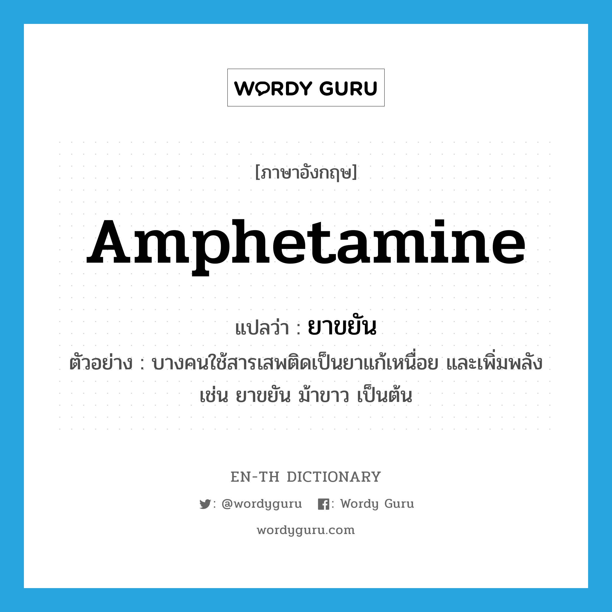 amphetamine แปลว่า?, คำศัพท์ภาษาอังกฤษ amphetamine แปลว่า ยาขยัน ประเภท N ตัวอย่าง บางคนใช้สารเสพติดเป็นยาแก้เหนื่อย และเพิ่มพลัง เช่น ยาขยัน ม้าขาว เป็นต้น หมวด N