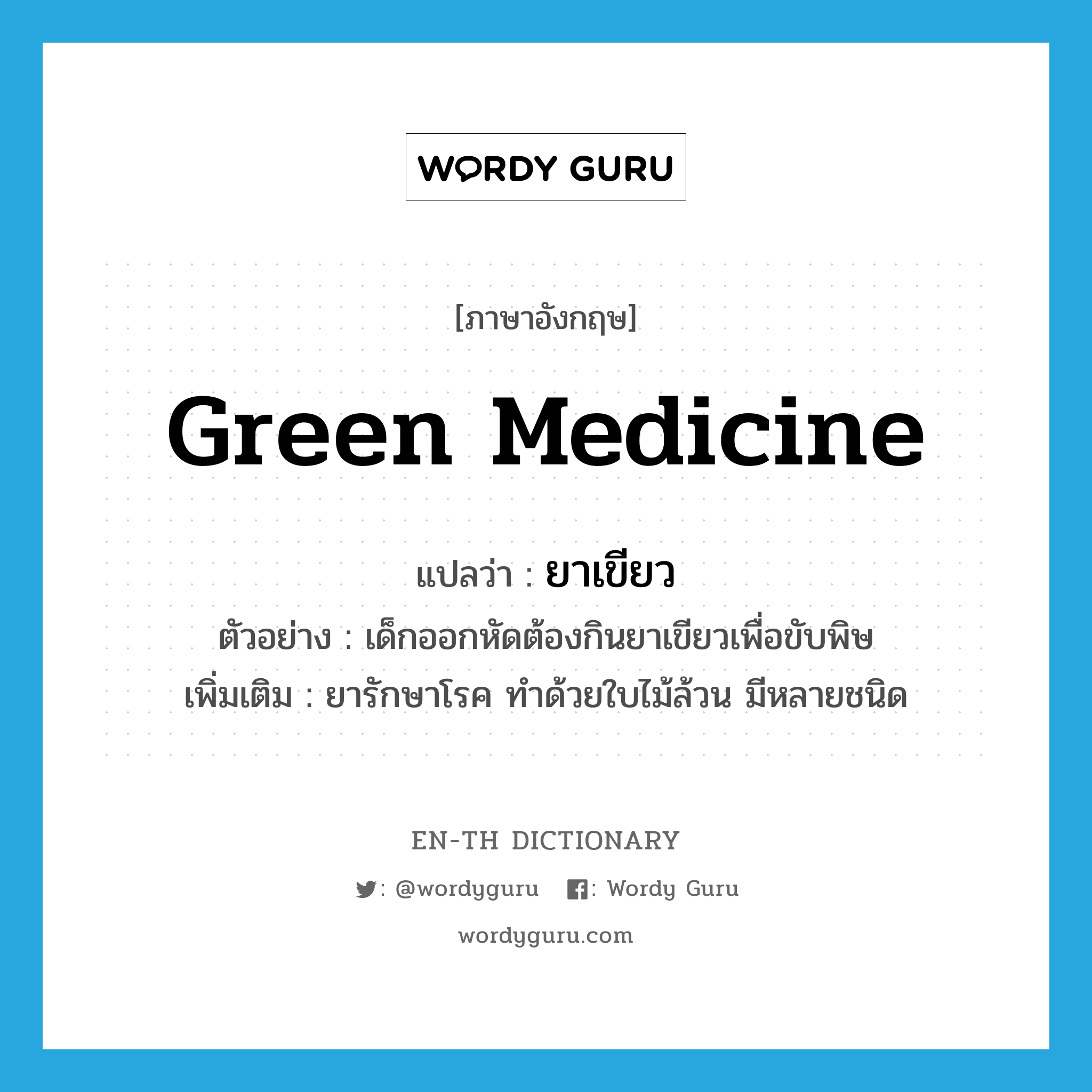 green medicine แปลว่า?, คำศัพท์ภาษาอังกฤษ green medicine แปลว่า ยาเขียว ประเภท N ตัวอย่าง เด็กออกหัดต้องกินยาเขียวเพื่อขับพิษ เพิ่มเติม ยารักษาโรค ทำด้วยใบไม้ล้วน มีหลายชนิด หมวด N