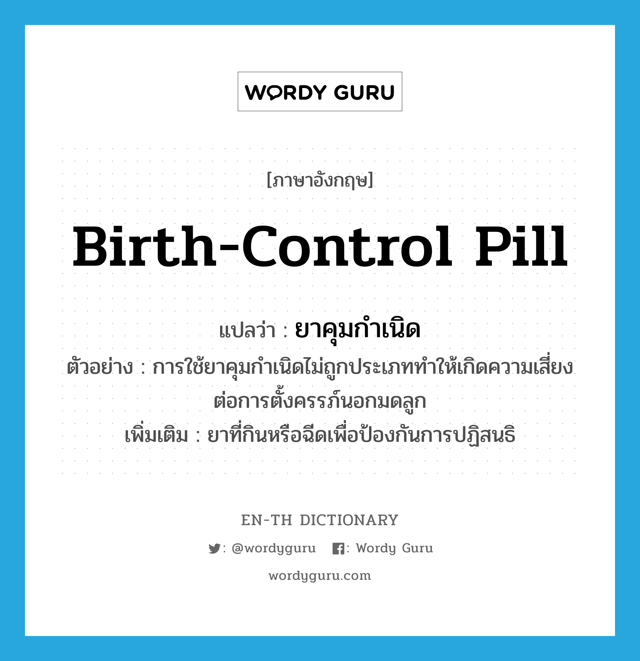 birth-control pill แปลว่า?, คำศัพท์ภาษาอังกฤษ birth-control pill แปลว่า ยาคุมกำเนิด ประเภท N ตัวอย่าง การใช้ยาคุมกำเนิดไม่ถูกประเภททำให้เกิดความเสี่ยงต่อการตั้งครรภ์นอกมดลูก เพิ่มเติม ยาที่กินหรือฉีดเพื่อป้องกันการปฏิสนธิ หมวด N