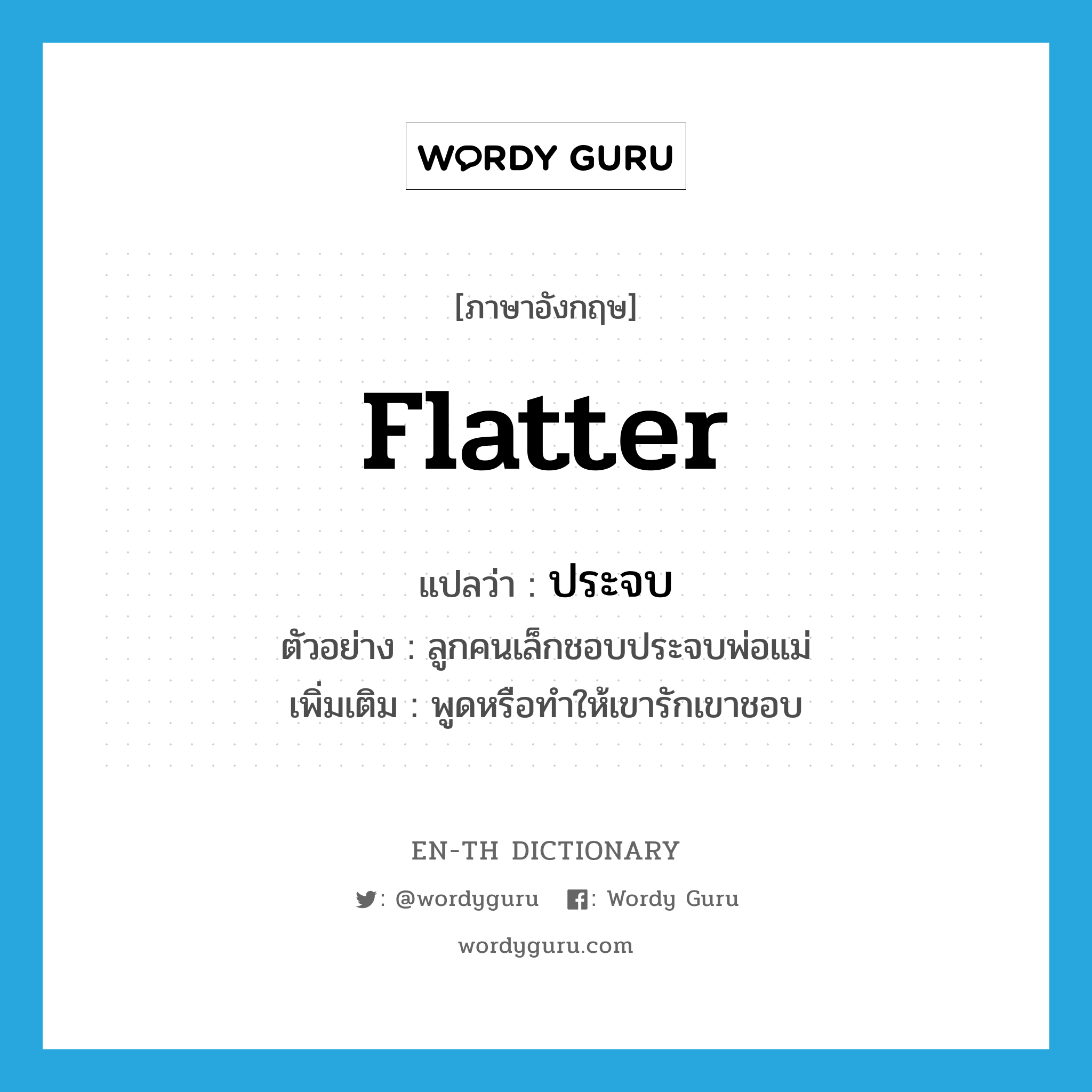 flatter แปลว่า?, คำศัพท์ภาษาอังกฤษ flatter แปลว่า ประจบ ประเภท V ตัวอย่าง ลูกคนเล็กชอบประจบพ่อแม่ เพิ่มเติม พูดหรือทำให้เขารักเขาชอบ หมวด V