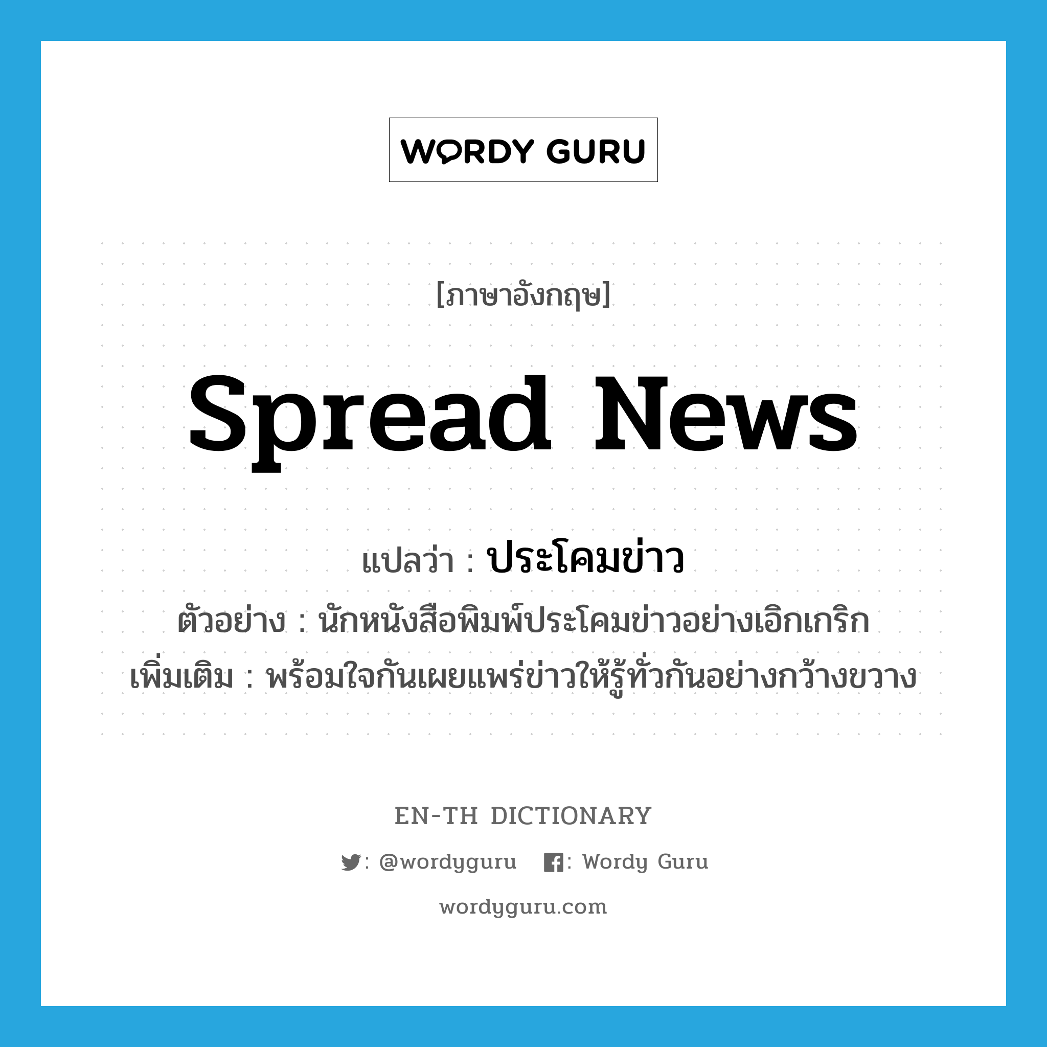 spread news แปลว่า?, คำศัพท์ภาษาอังกฤษ spread news แปลว่า ประโคมข่าว ประเภท V ตัวอย่าง นักหนังสือพิมพ์ประโคมข่าวอย่างเอิกเกริก เพิ่มเติม พร้อมใจกันเผยแพร่ข่าวให้รู้ทั่วกันอย่างกว้างขวาง หมวด V