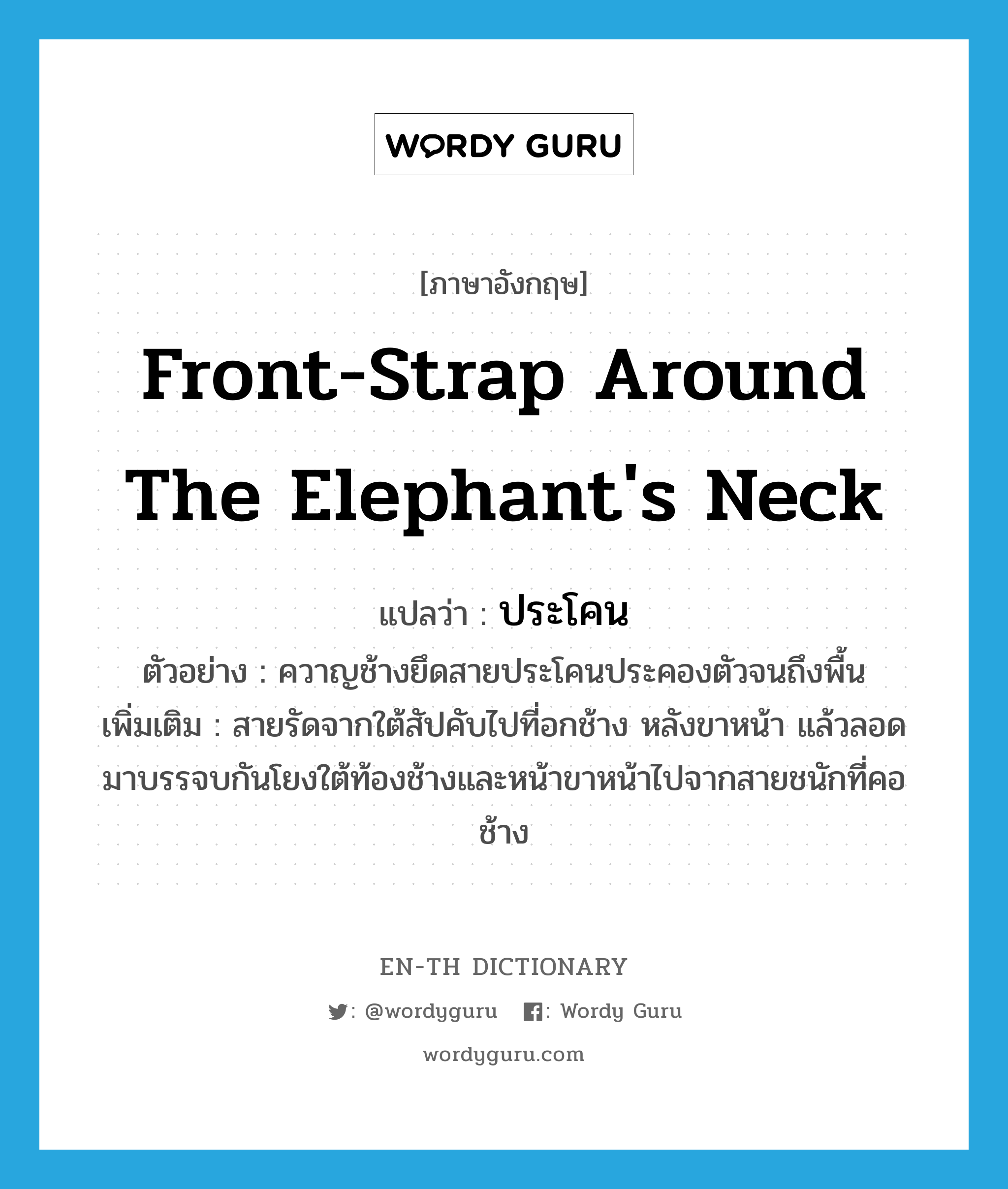 front-strap around the elephant's neck แปลว่า?, คำศัพท์ภาษาอังกฤษ front-strap around the elephant's neck แปลว่า ประโคน ประเภท N ตัวอย่าง ควาญช้างยึดสายประโคนประคองตัวจนถึงพื้น เพิ่มเติม สายรัดจากใต้สัปคับไปที่อกช้าง หลังขาหน้า แล้วลอดมาบรรจบกันโยงใต้ท้องช้างและหน้าขาหน้าไปจากสายชนักที่คอช้าง หมวด N