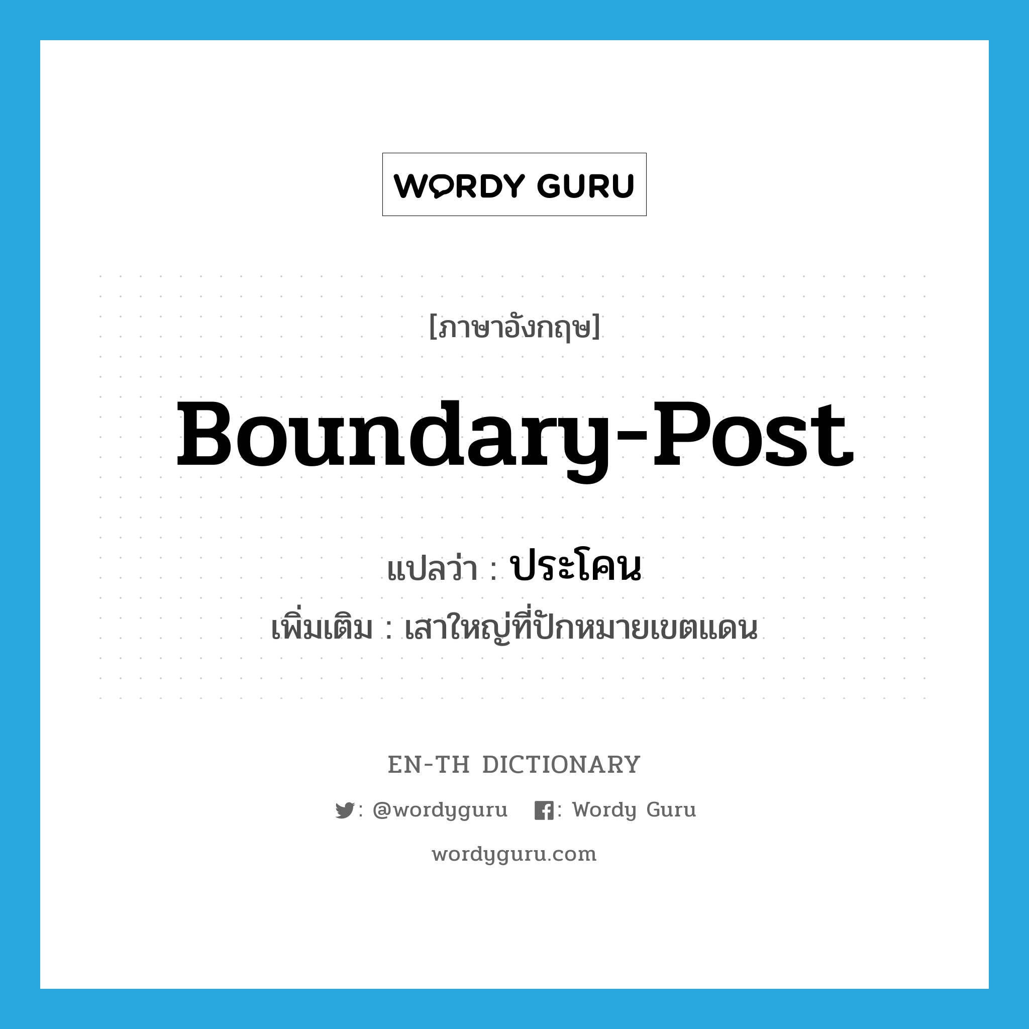 boundary-post แปลว่า?, คำศัพท์ภาษาอังกฤษ boundary-post แปลว่า ประโคน ประเภท N เพิ่มเติม เสาใหญ่ที่ปักหมายเขตแดน หมวด N