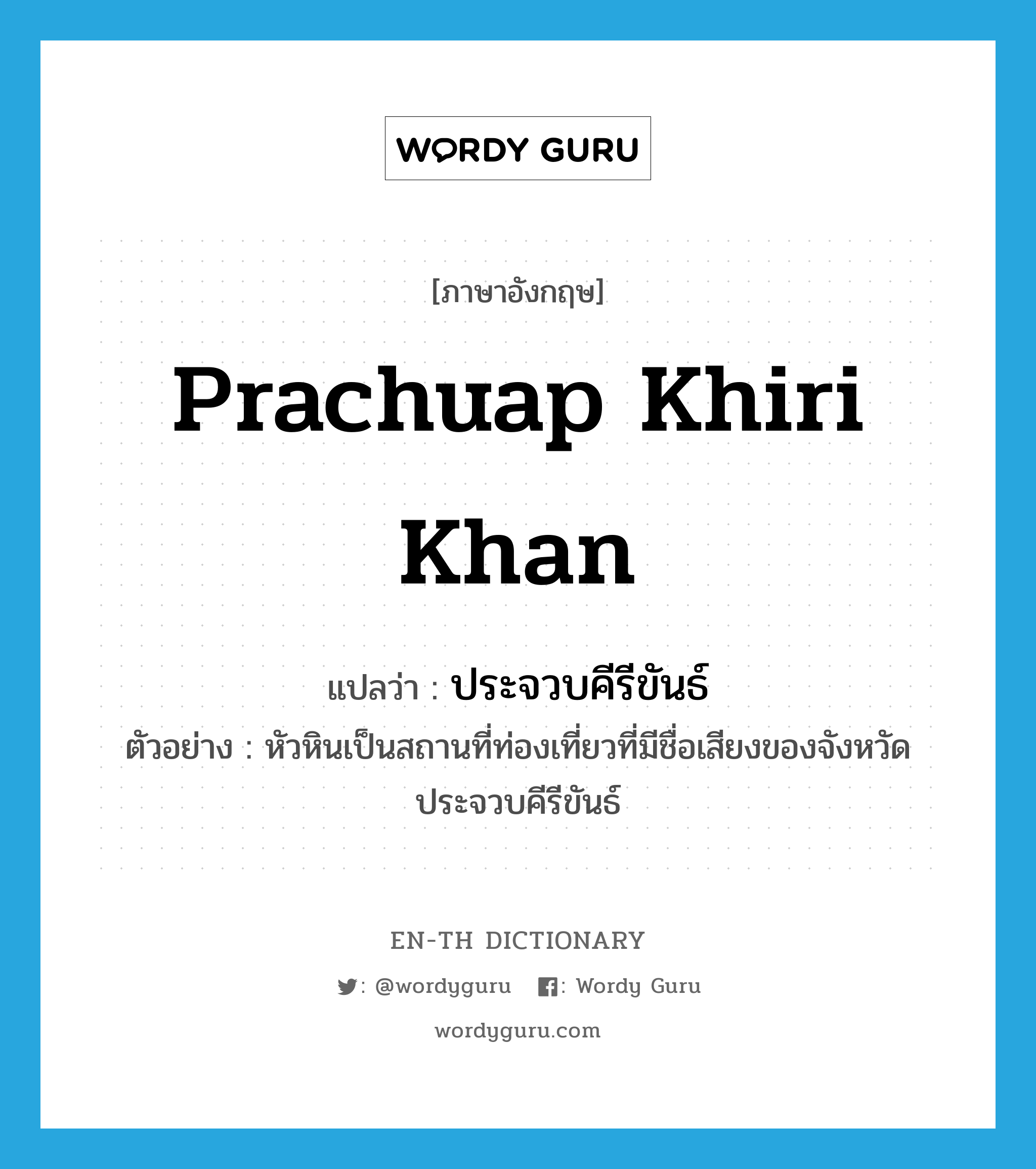 Prachuap Khiri Khan แปลว่า?, คำศัพท์ภาษาอังกฤษ Prachuap Khiri Khan แปลว่า ประจวบคีรีขันธ์ ประเภท N ตัวอย่าง หัวหินเป็นสถานที่ท่องเที่ยวที่มีชื่อเสียงของจังหวัดประจวบคีรีขันธ์ หมวด N