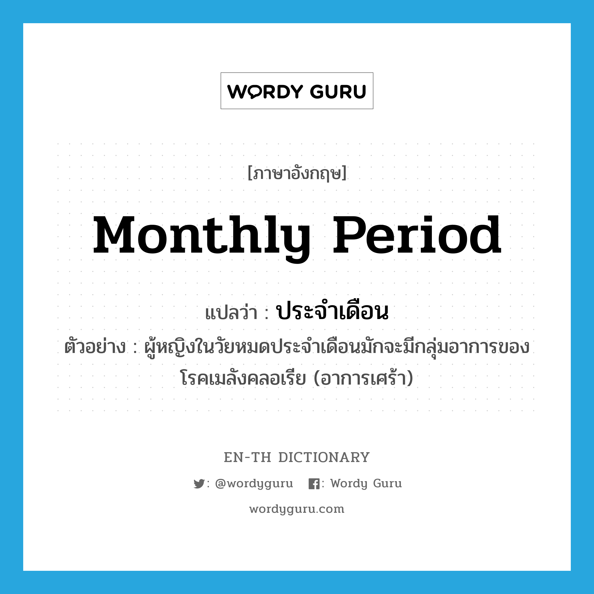 monthly period แปลว่า?, คำศัพท์ภาษาอังกฤษ monthly period แปลว่า ประจำเดือน ประเภท N ตัวอย่าง ผู้หญิงในวัยหมดประจำเดือนมักจะมีกลุ่มอาการของโรคเมลังคลอเรีย (อาการเศร้า) หมวด N
