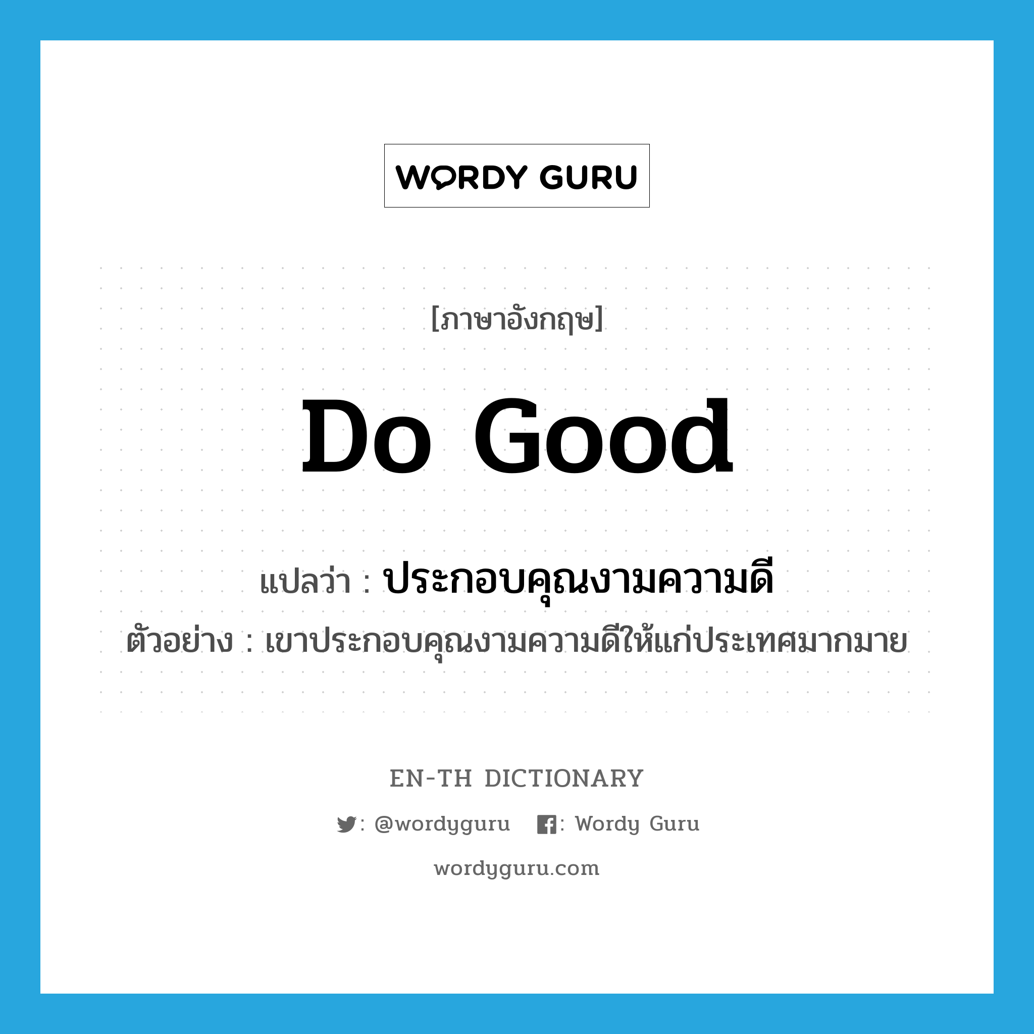 do good แปลว่า?, คำศัพท์ภาษาอังกฤษ do good แปลว่า ประกอบคุณงามความดี ประเภท V ตัวอย่าง เขาประกอบคุณงามความดีให้แก่ประเทศมากมาย หมวด V