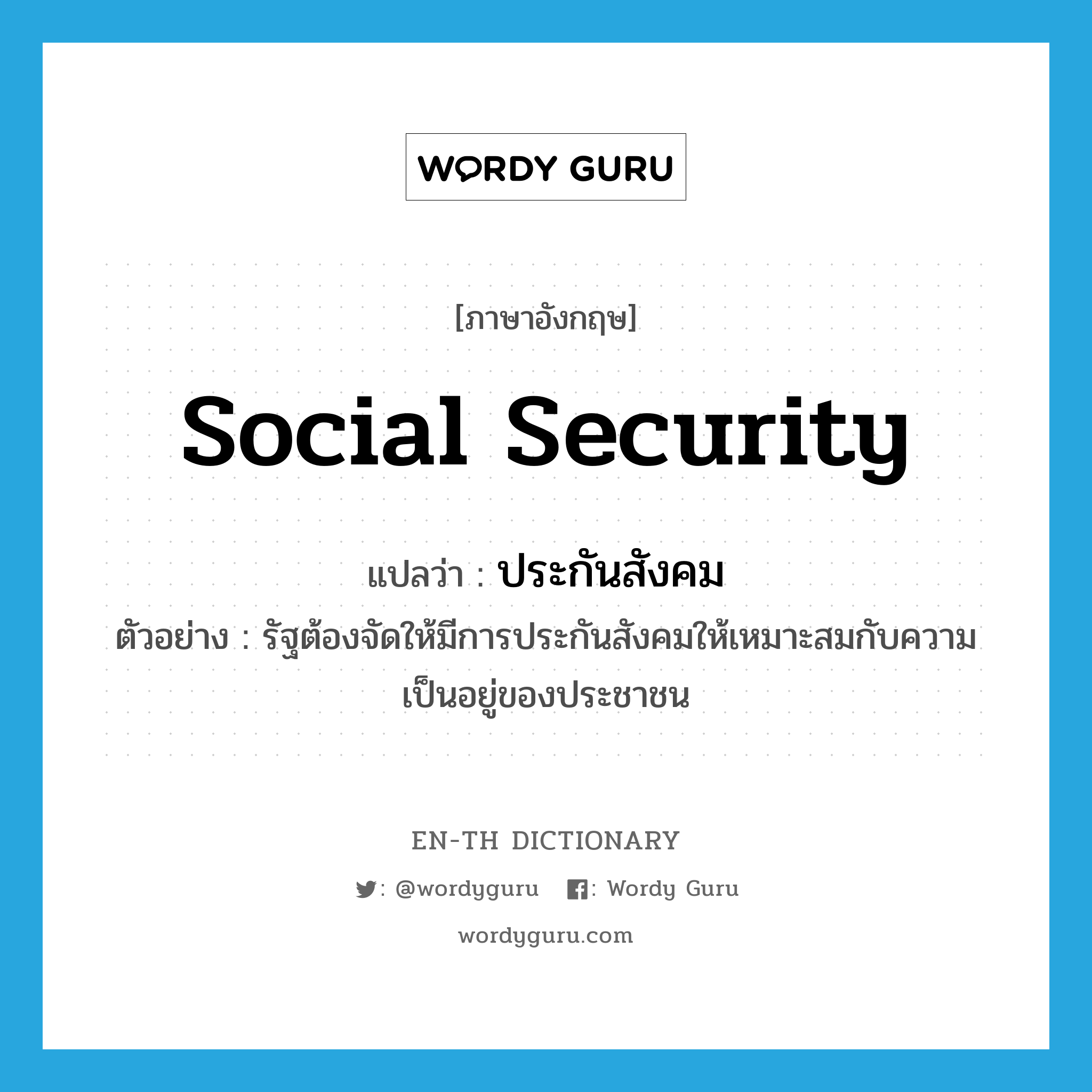 social security แปลว่า?, คำศัพท์ภาษาอังกฤษ social security แปลว่า ประกันสังคม ประเภท N ตัวอย่าง รัฐต้องจัดให้มีการประกันสังคมให้เหมาะสมกับความเป็นอยู่ของประชาชน หมวด N