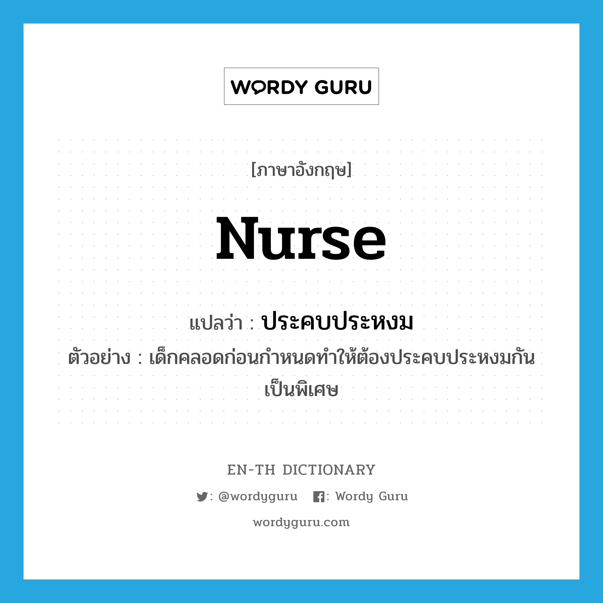 nurse แปลว่า?, คำศัพท์ภาษาอังกฤษ nurse แปลว่า ประคบประหงม ประเภท V ตัวอย่าง เด็กคลอดก่อนกำหนดทำให้ต้องประคบประหงมกันเป็นพิเศษ หมวด V