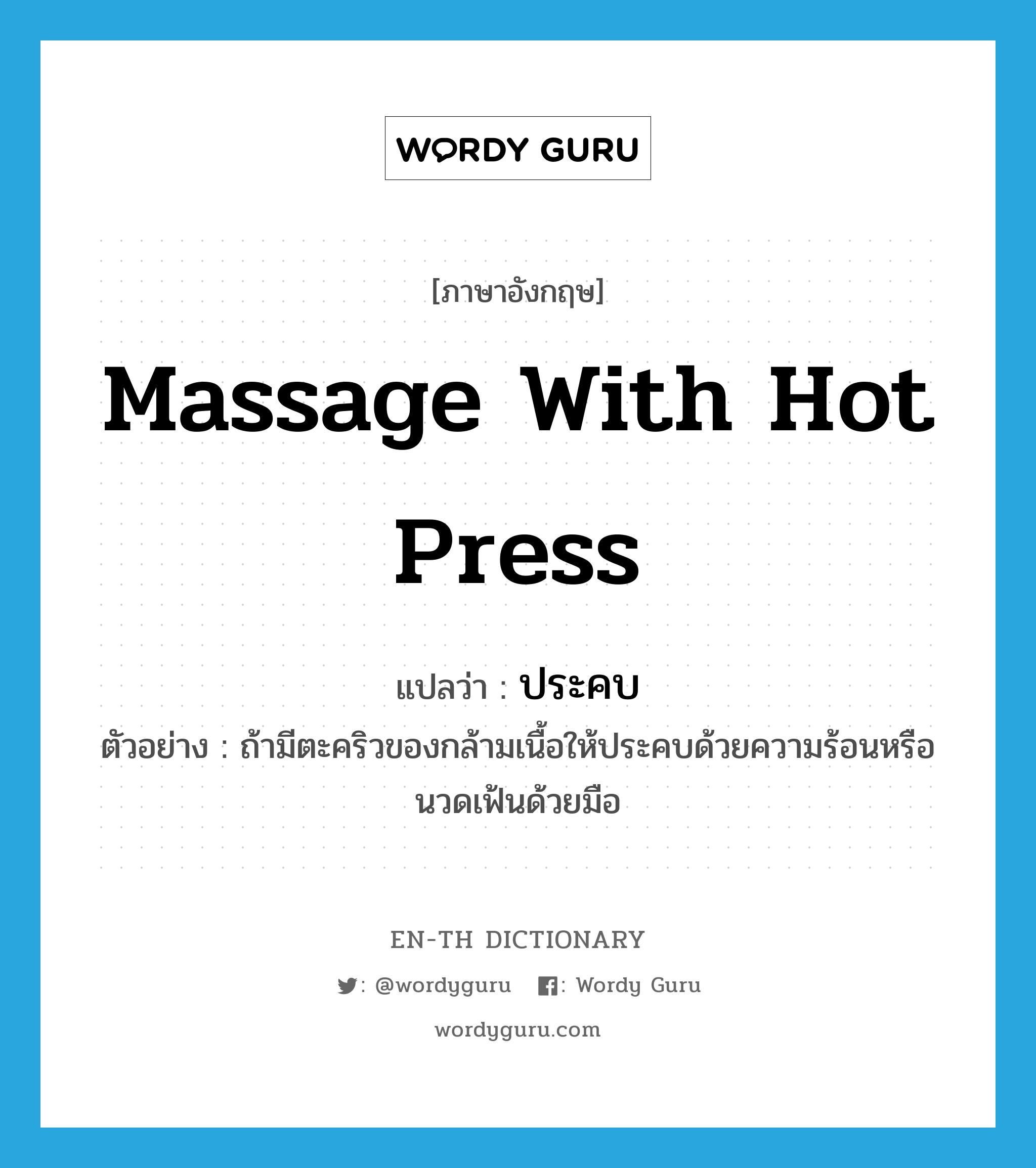 massage with hot press แปลว่า?, คำศัพท์ภาษาอังกฤษ massage with hot press แปลว่า ประคบ ประเภท V ตัวอย่าง ถ้ามีตะคริวของกล้ามเนื้อให้ประคบด้วยความร้อนหรือนวดเฟ้นด้วยมือ หมวด V
