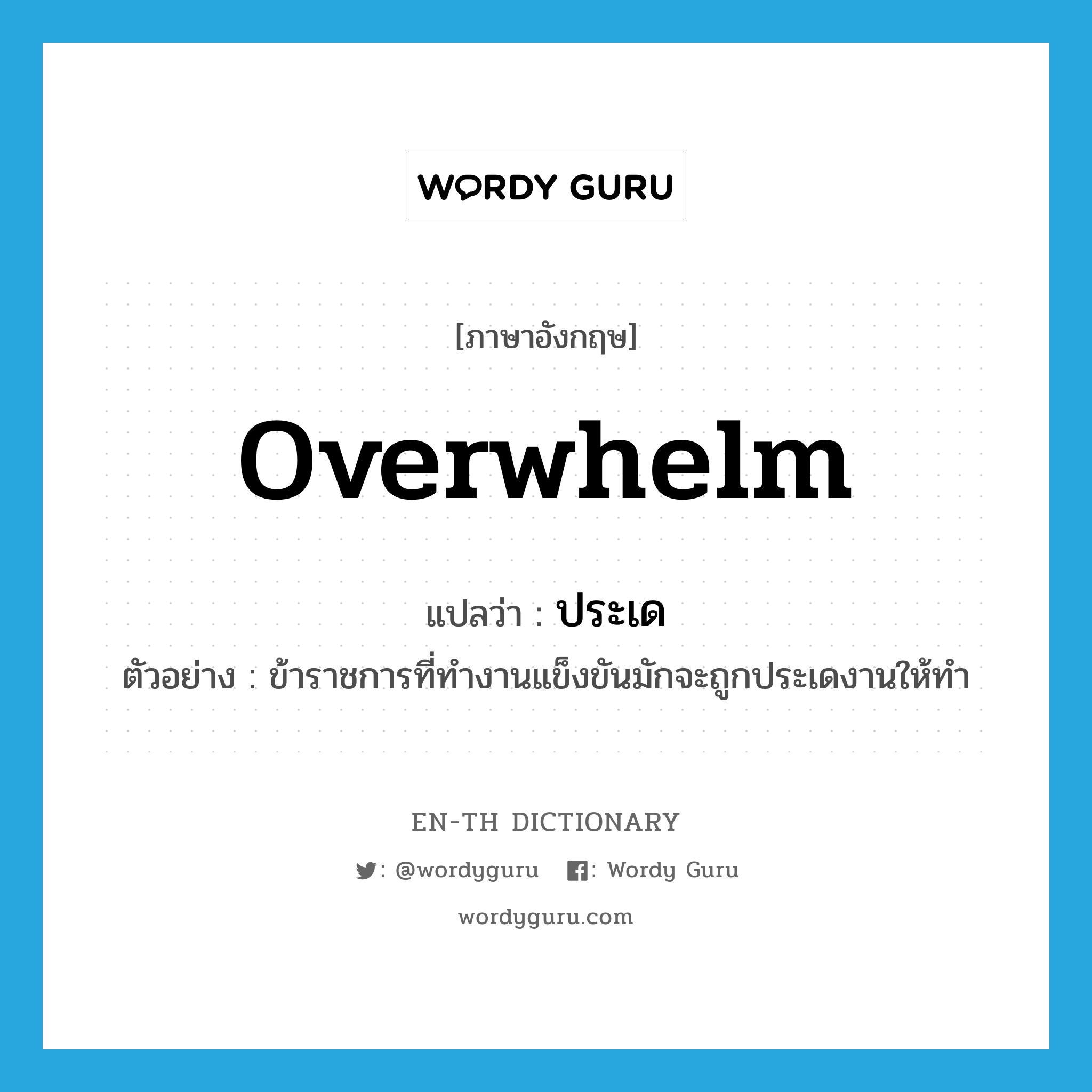 overwhelm แปลว่า?, คำศัพท์ภาษาอังกฤษ overwhelm แปลว่า ประเด ประเภท V ตัวอย่าง ข้าราชการที่ทำงานแข็งขันมักจะถูกประเดงานให้ทำ หมวด V