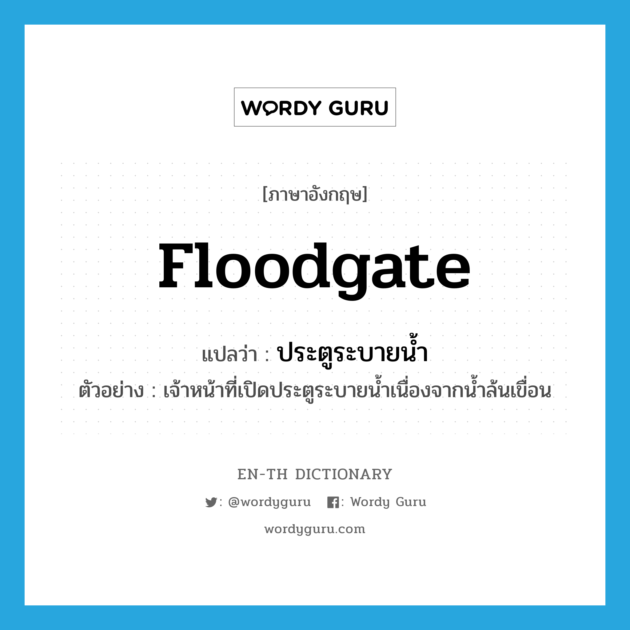 floodgate แปลว่า?, คำศัพท์ภาษาอังกฤษ floodgate แปลว่า ประตูระบายน้ำ ประเภท N ตัวอย่าง เจ้าหน้าที่เปิดประตูระบายน้ำเนื่องจากน้ำล้นเขื่อน หมวด N