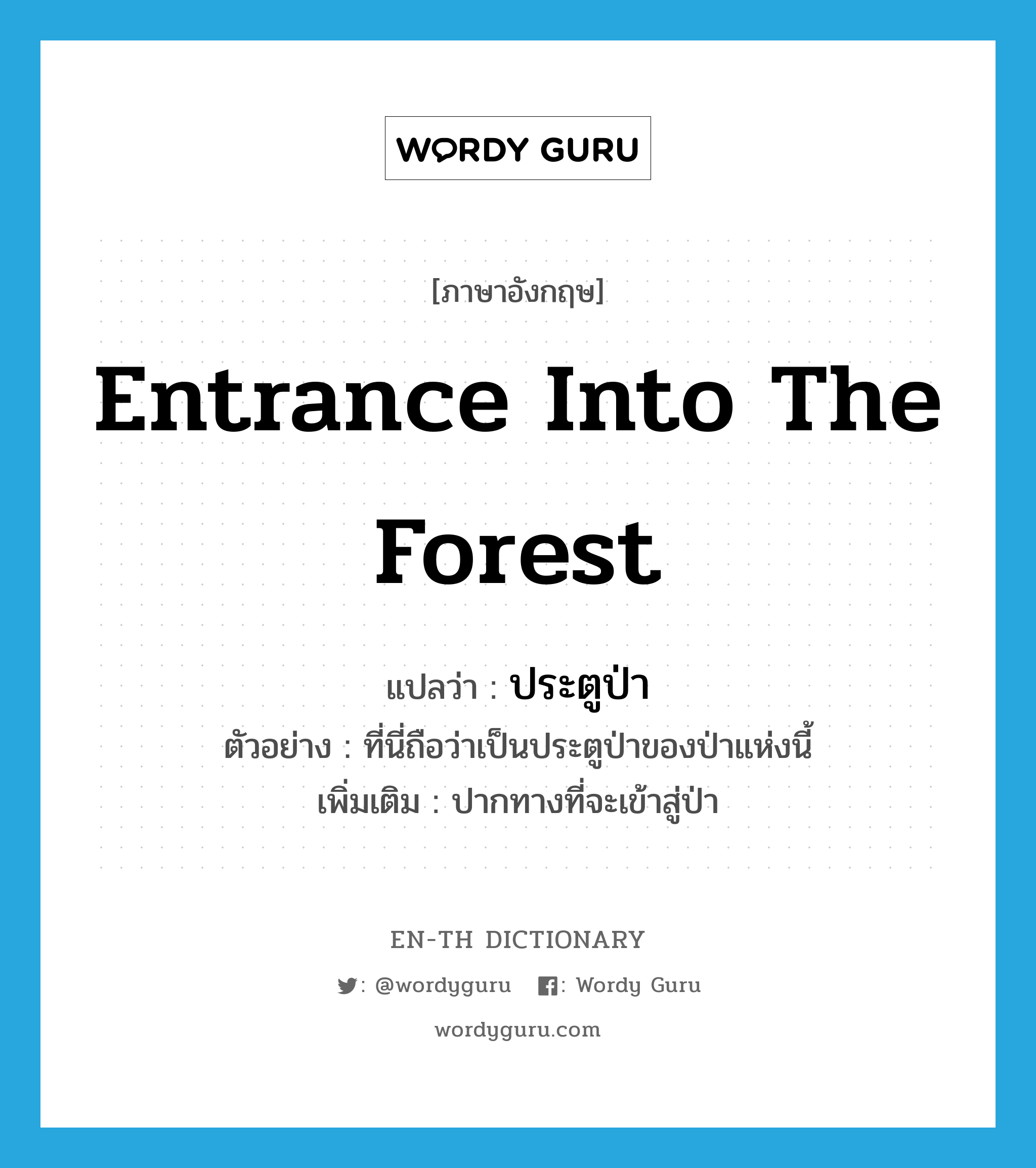 entrance into the forest แปลว่า?, คำศัพท์ภาษาอังกฤษ entrance into the forest แปลว่า ประตูป่า ประเภท N ตัวอย่าง ที่นี่ถือว่าเป็นประตูป่าของป่าแห่งนี้ เพิ่มเติม ปากทางที่จะเข้าสู่ป่า หมวด N