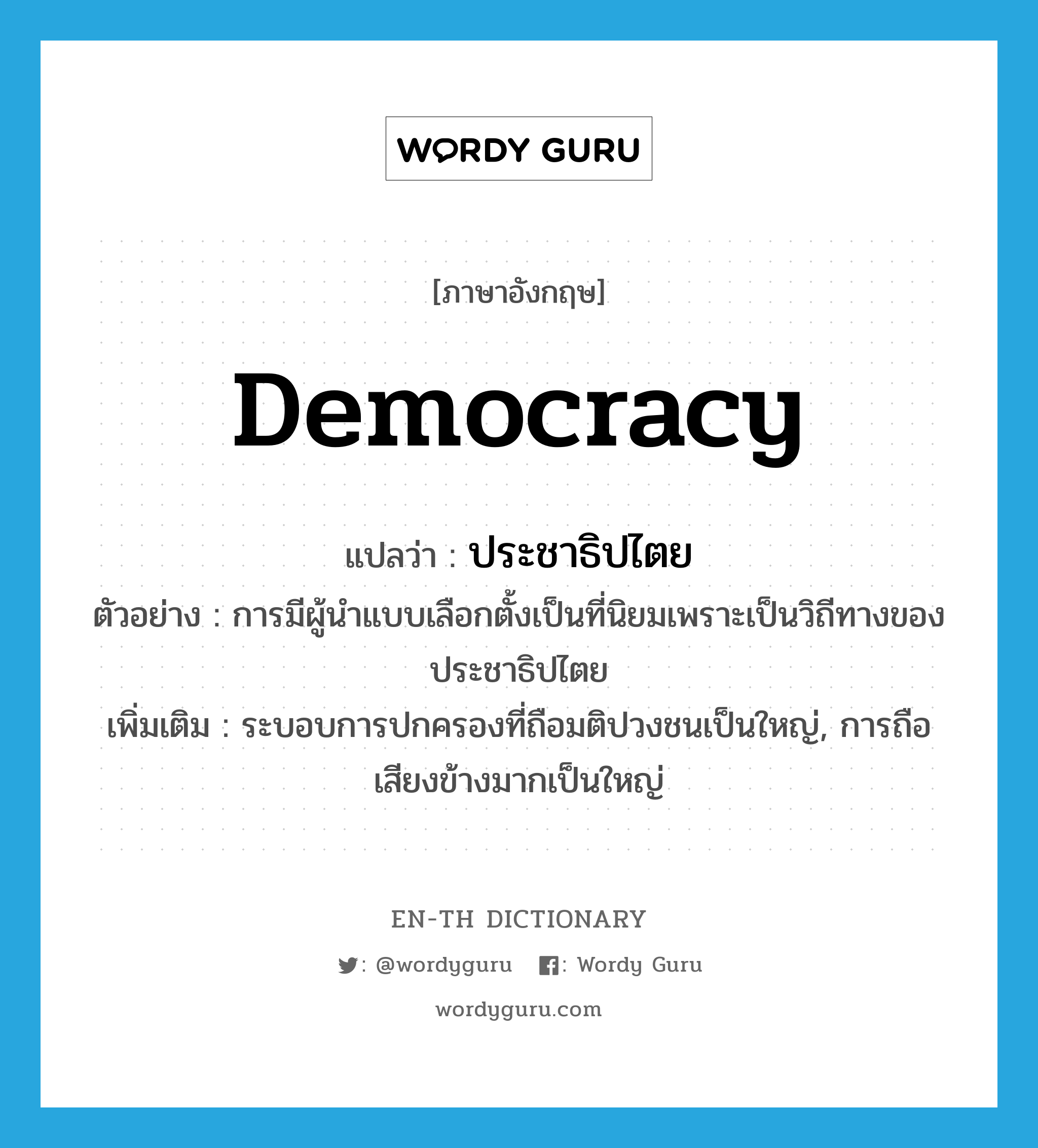 democracy แปลว่า?, คำศัพท์ภาษาอังกฤษ democracy แปลว่า ประชาธิปไตย ประเภท N ตัวอย่าง การมีผู้นำแบบเลือกตั้งเป็นที่นิยมเพราะเป็นวิถีทางของประชาธิปไตย เพิ่มเติม ระบอบการปกครองที่ถือมติปวงชนเป็นใหญ่, การถือเสียงข้างมากเป็นใหญ่ หมวด N