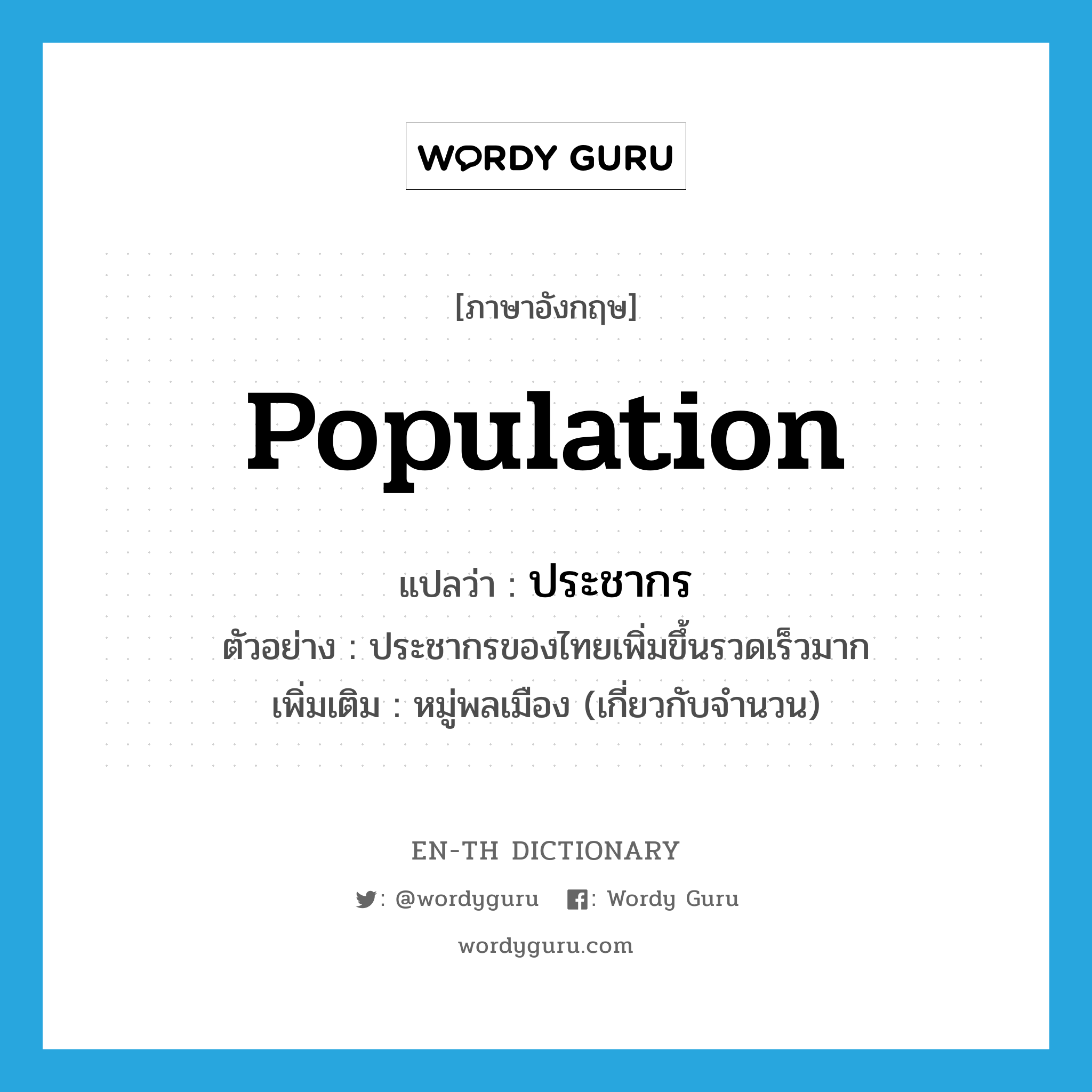 ประชากร ภาษาอังกฤษ?, คำศัพท์ภาษาอังกฤษ ประชากร แปลว่า population ประเภท N ตัวอย่าง ประชากรของไทยเพิ่มขึ้นรวดเร็วมาก เพิ่มเติม หมู่พลเมือง (เกี่ยวกับจำนวน) หมวด N