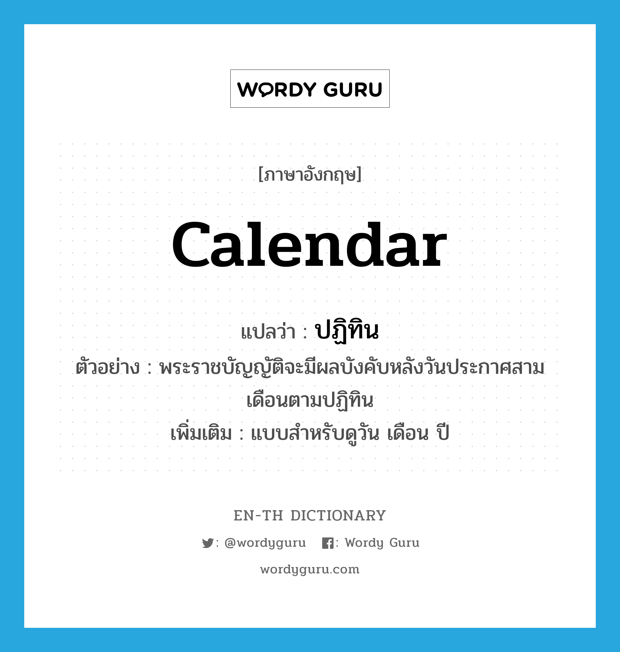 calendar แปลว่า?, คำศัพท์ภาษาอังกฤษ calendar แปลว่า ปฏิทิน ประเภท N ตัวอย่าง พระราชบัญญัติจะมีผลบังคับหลังวันประกาศสามเดือนตามปฏิทิน เพิ่มเติม แบบสำหรับดูวัน เดือน ปี หมวด N