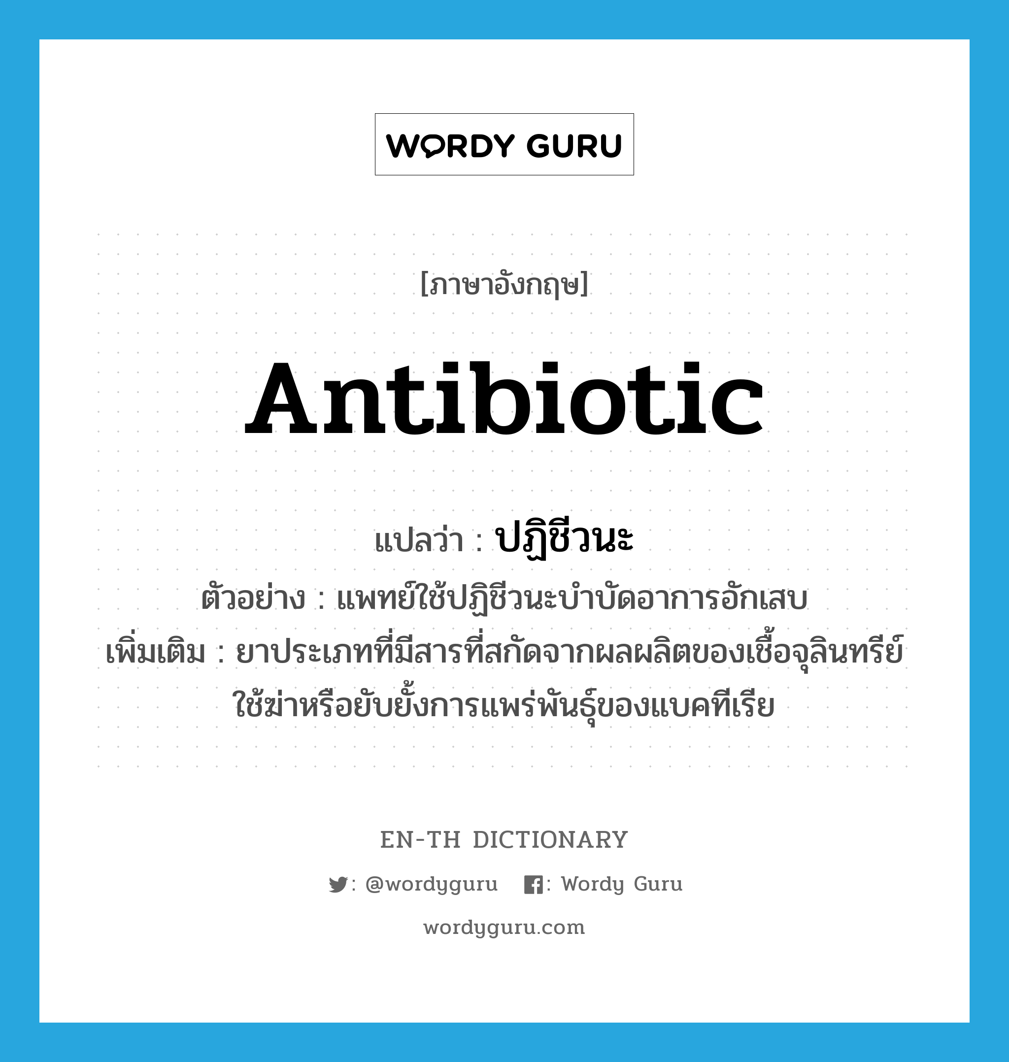 antibiotic แปลว่า?, คำศัพท์ภาษาอังกฤษ antibiotic แปลว่า ปฏิชีวนะ ประเภท N ตัวอย่าง แพทย์ใช้ปฏิชีวนะบำบัดอาการอักเสบ เพิ่มเติม ยาประเภทที่มีสารที่สกัดจากผลผลิตของเชื้อจุลินทรีย์ ใช้ฆ่าหรือยับยั้งการแพร่พันธุ์ของแบคทีเรีย หมวด N