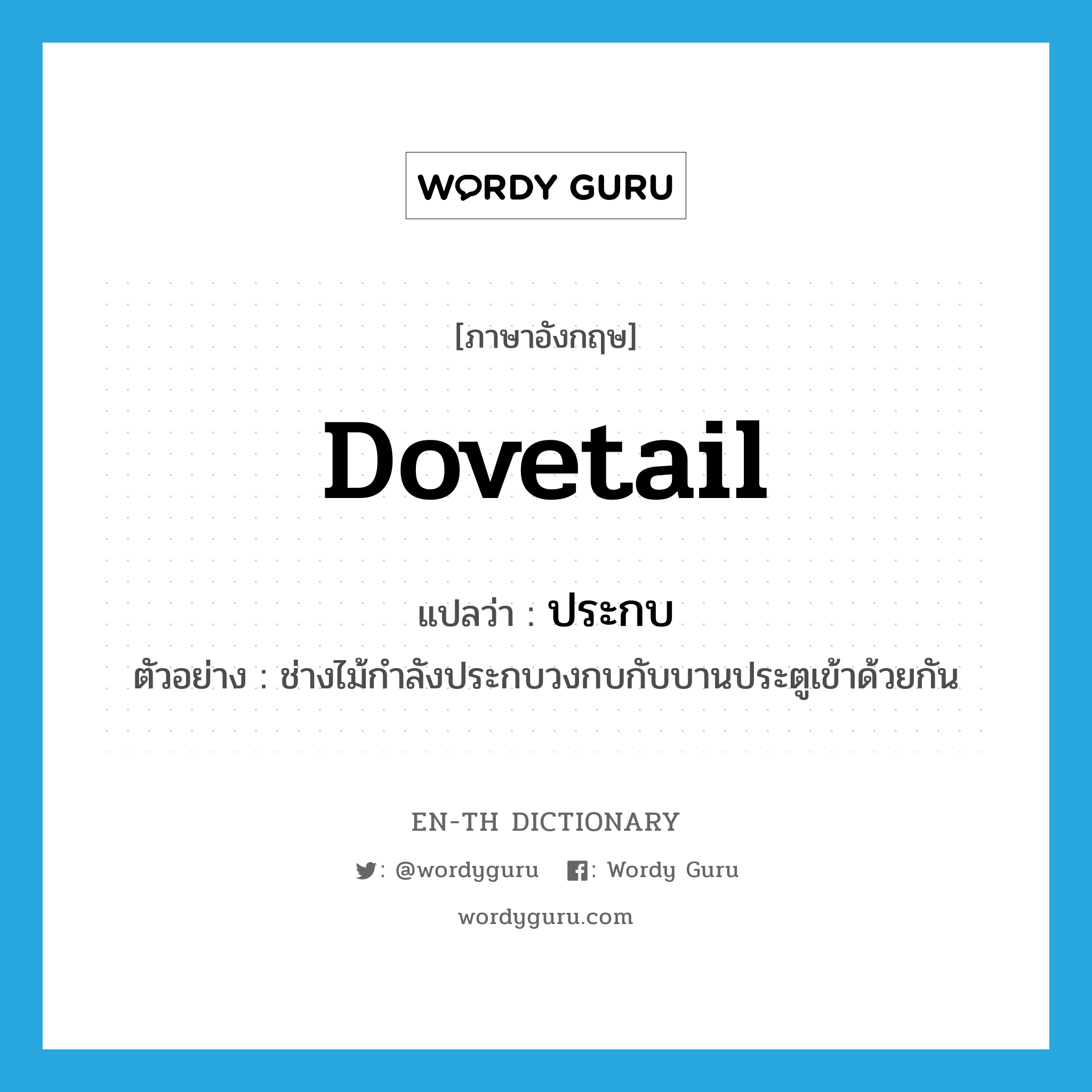dovetail แปลว่า?, คำศัพท์ภาษาอังกฤษ dovetail แปลว่า ประกบ ประเภท V ตัวอย่าง ช่างไม้กำลังประกบวงกบกับบานประตูเข้าด้วยกัน หมวด V