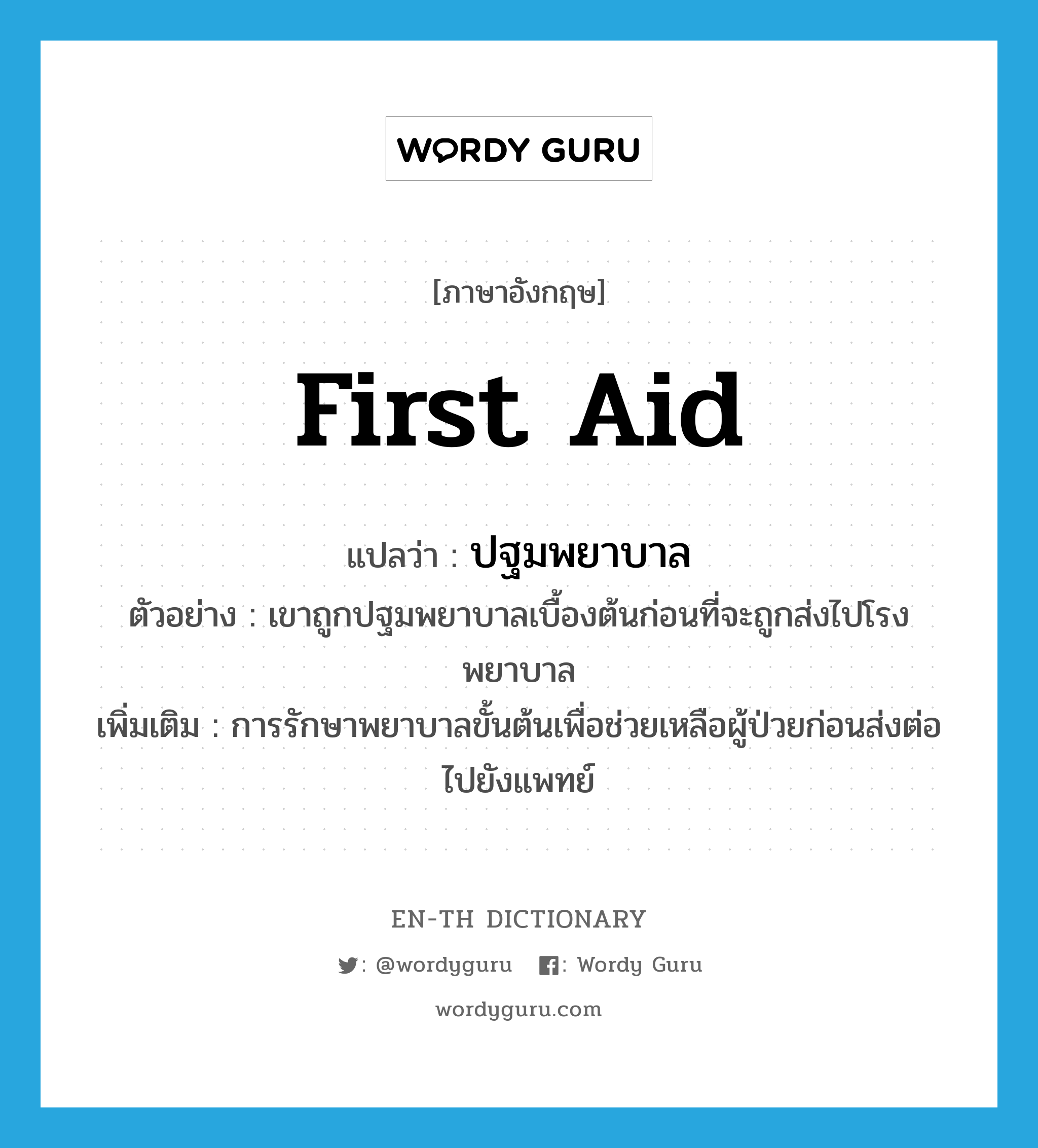 first aid แปลว่า?, คำศัพท์ภาษาอังกฤษ first aid แปลว่า ปฐมพยาบาล ประเภท N ตัวอย่าง เขาถูกปฐมพยาบาลเบื้องต้นก่อนที่จะถูกส่งไปโรงพยาบาล เพิ่มเติม การรักษาพยาบาลขั้นต้นเพื่อช่วยเหลือผู้ป่วยก่อนส่งต่อไปยังแพทย์ หมวด N