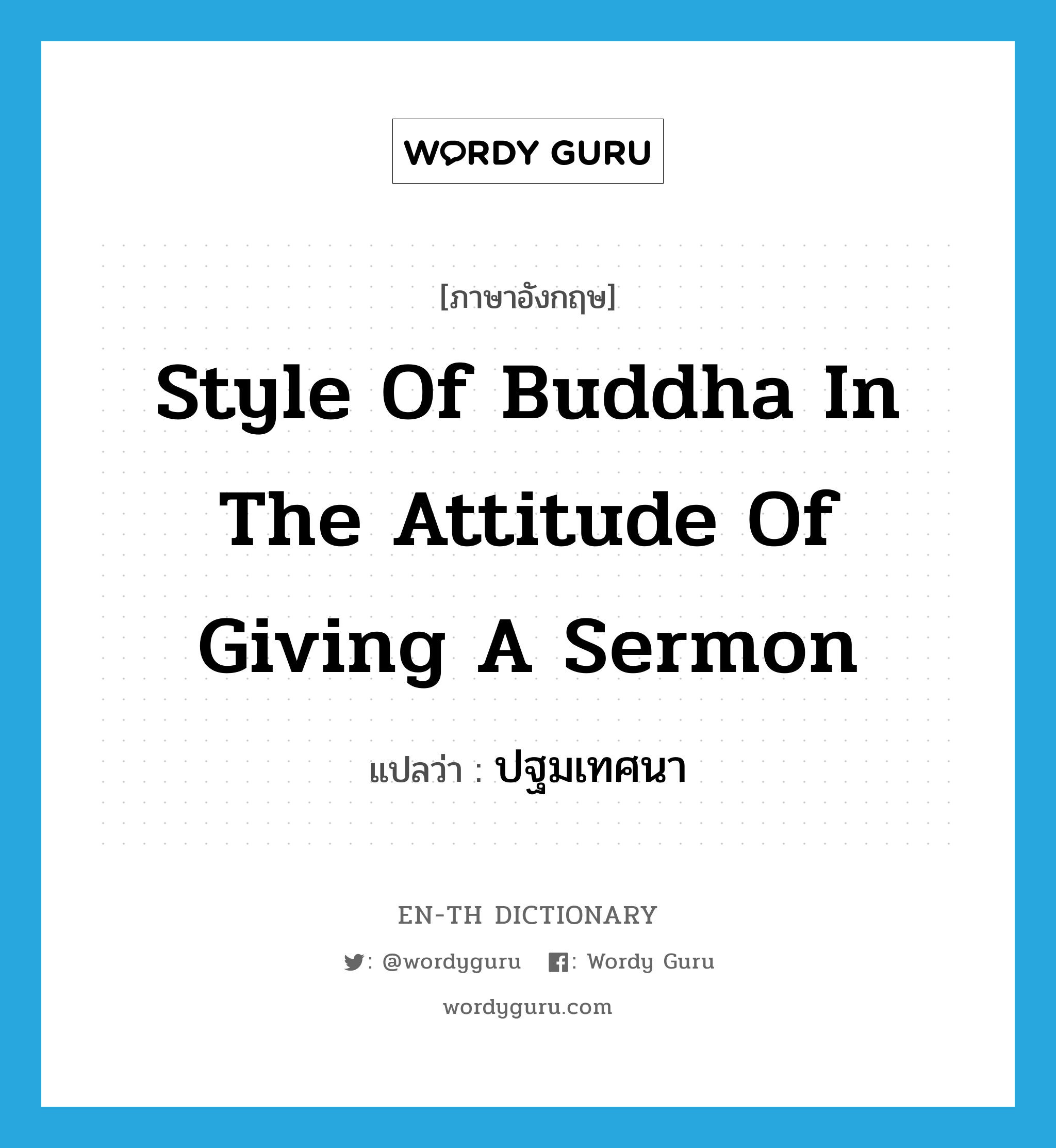 style of Buddha in the attitude of giving a sermon แปลว่า?, คำศัพท์ภาษาอังกฤษ style of Buddha in the attitude of giving a sermon แปลว่า ปฐมเทศนา ประเภท N หมวด N