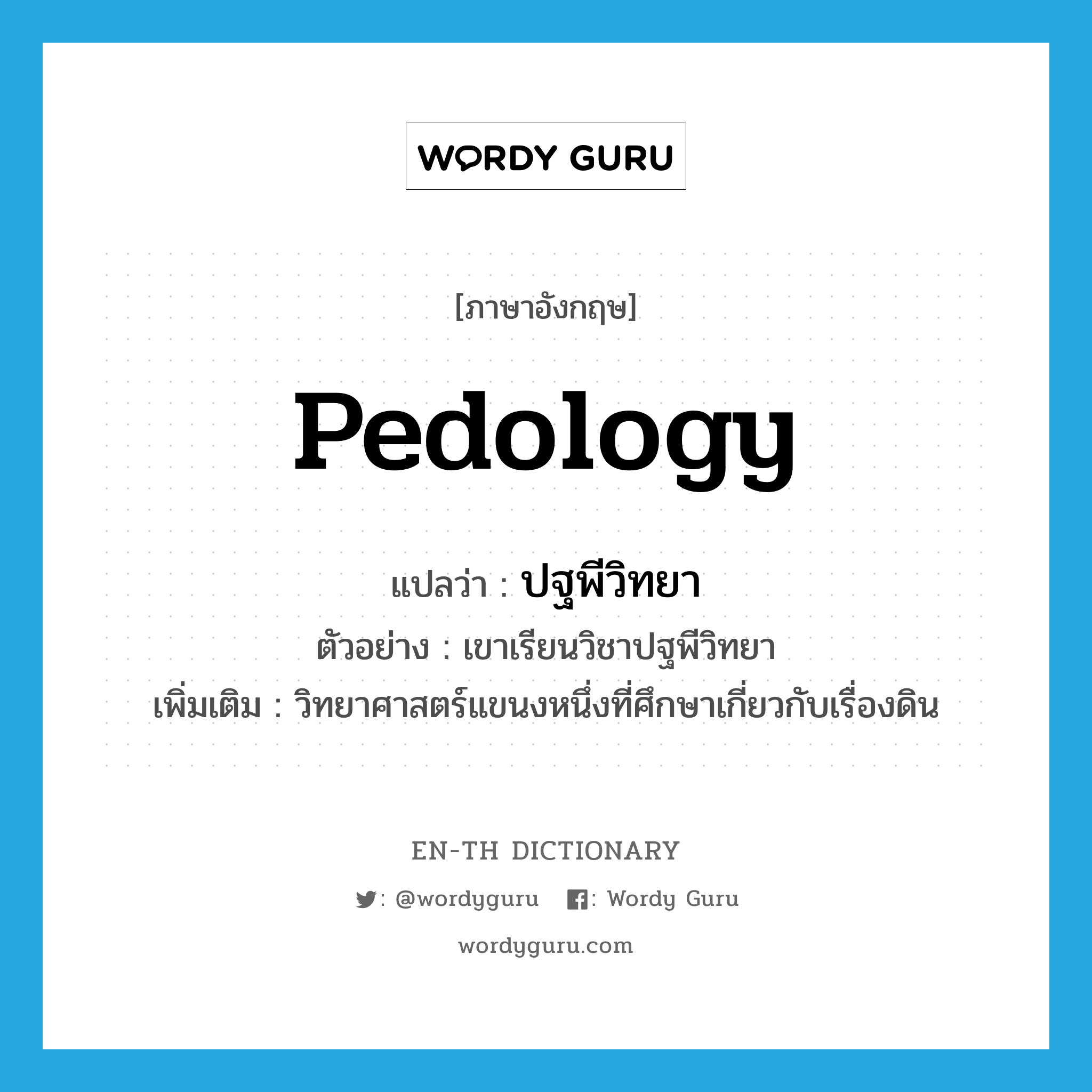 pedology แปลว่า?, คำศัพท์ภาษาอังกฤษ pedology แปลว่า ปฐพีวิทยา ประเภท N ตัวอย่าง เขาเรียนวิชาปฐพีวิทยา เพิ่มเติม วิทยาศาสตร์แขนงหนึ่งที่ศึกษาเกี่ยวกับเรื่องดิน หมวด N