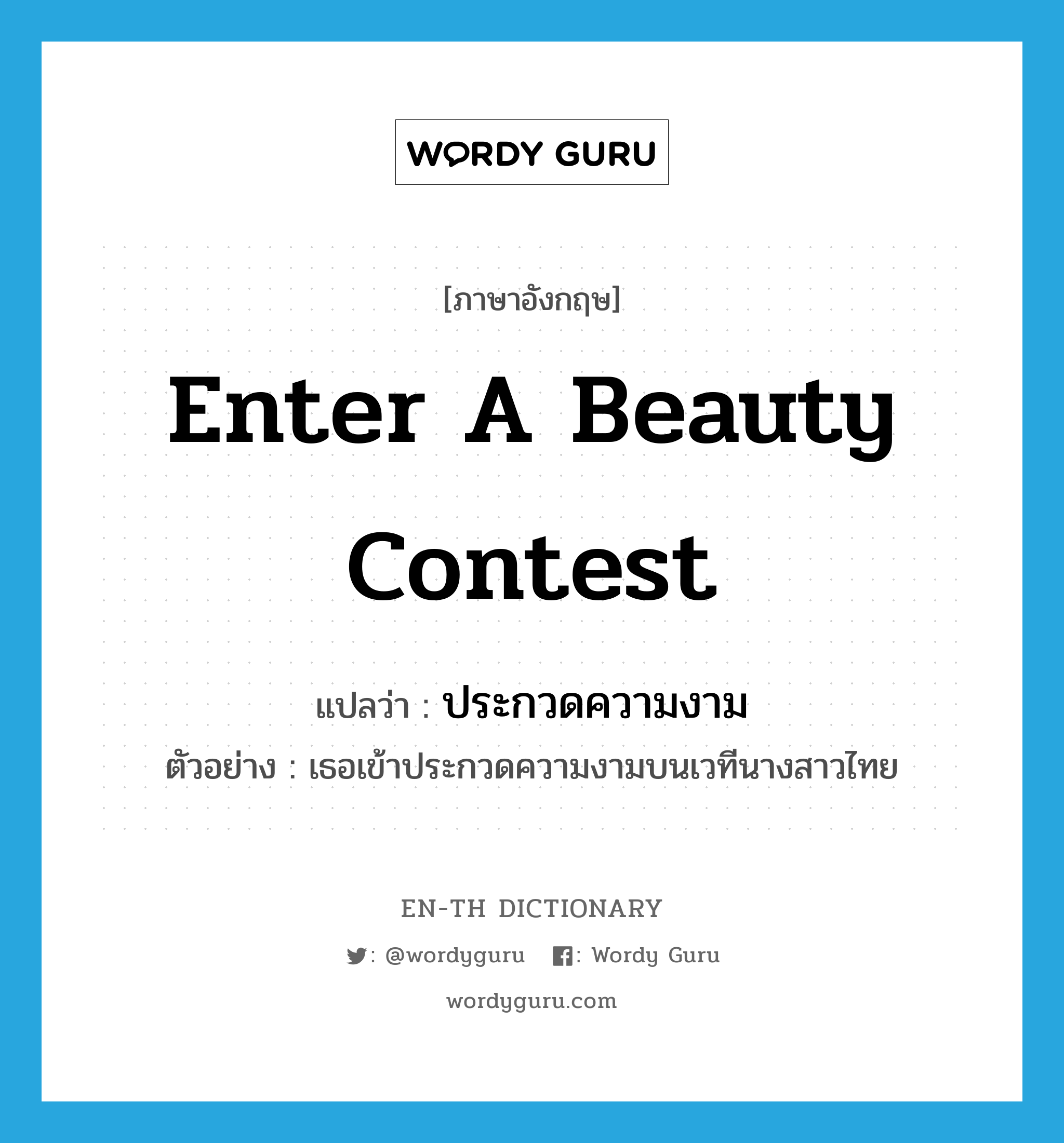 enter a beauty contest แปลว่า?, คำศัพท์ภาษาอังกฤษ enter a beauty contest แปลว่า ประกวดความงาม ประเภท V ตัวอย่าง เธอเข้าประกวดความงามบนเวทีนางสาวไทย หมวด V
