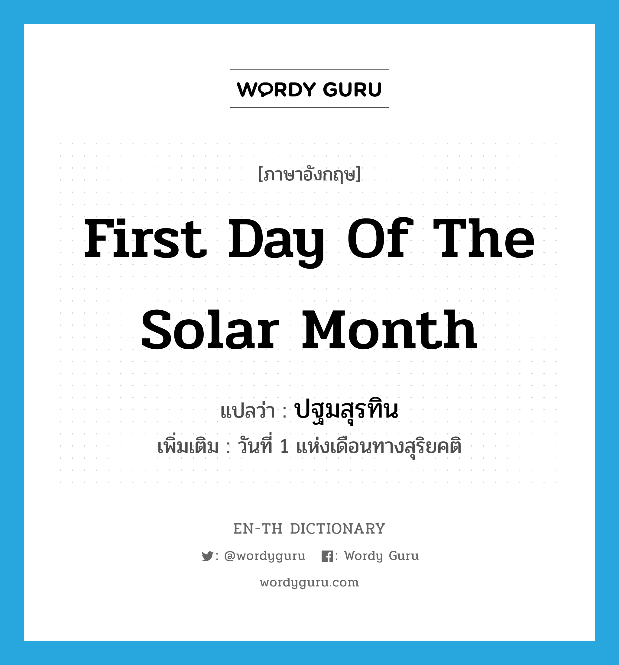 first day of the solar month แปลว่า?, คำศัพท์ภาษาอังกฤษ first day of the solar month แปลว่า ปฐมสุรทิน ประเภท N เพิ่มเติม วันที่ 1 แห่งเดือนทางสุริยคติ หมวด N