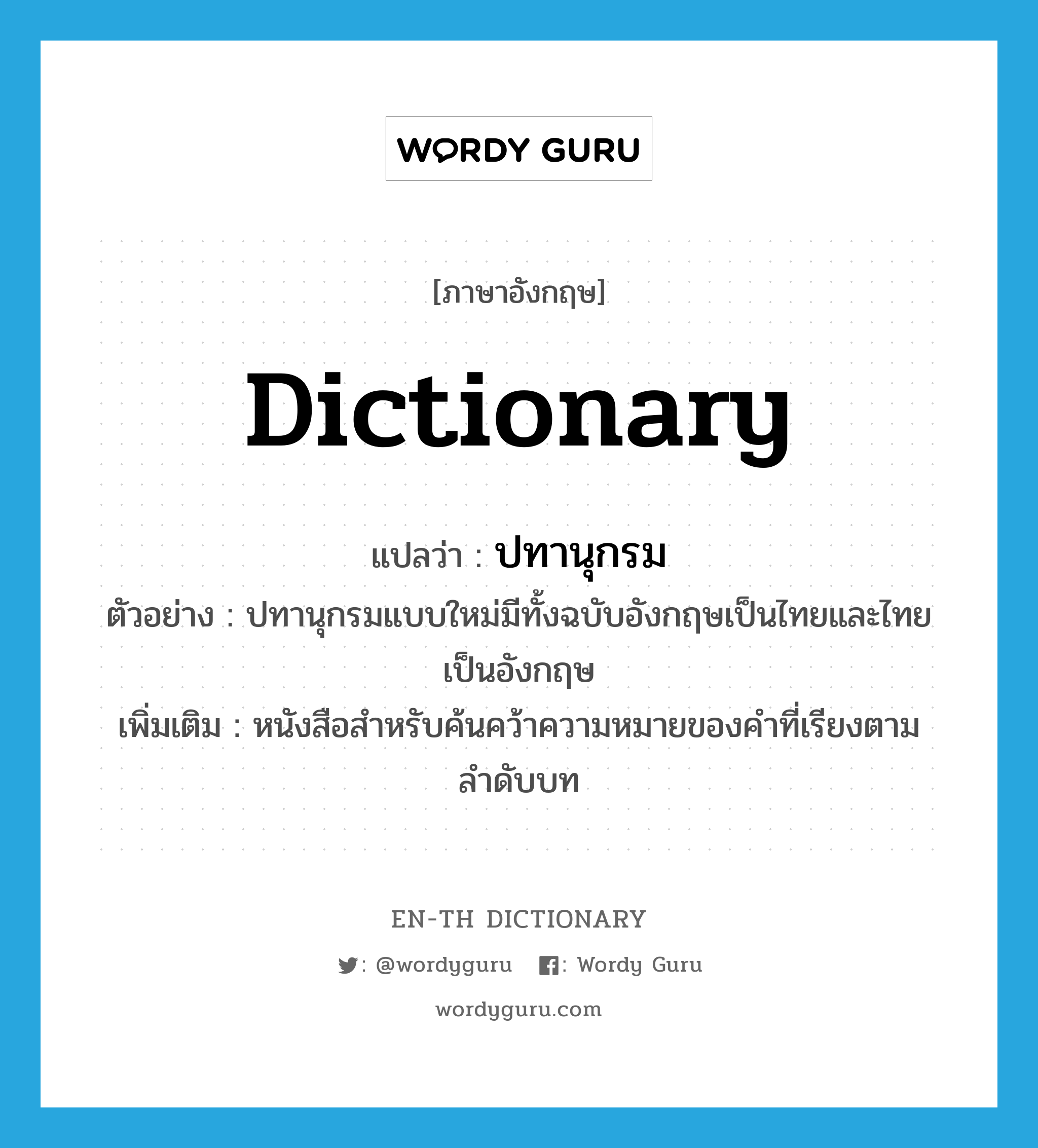 ปทานุกรม ภาษาอังกฤษ?, คำศัพท์ภาษาอังกฤษ ปทานุกรม แปลว่า dictionary ประเภท N ตัวอย่าง ปทานุกรมแบบใหม่มีทั้งฉบับอังกฤษเป็นไทยและไทยเป็นอังกฤษ เพิ่มเติม หนังสือสำหรับค้นคว้าความหมายของคำที่เรียงตามลำดับบท หมวด N