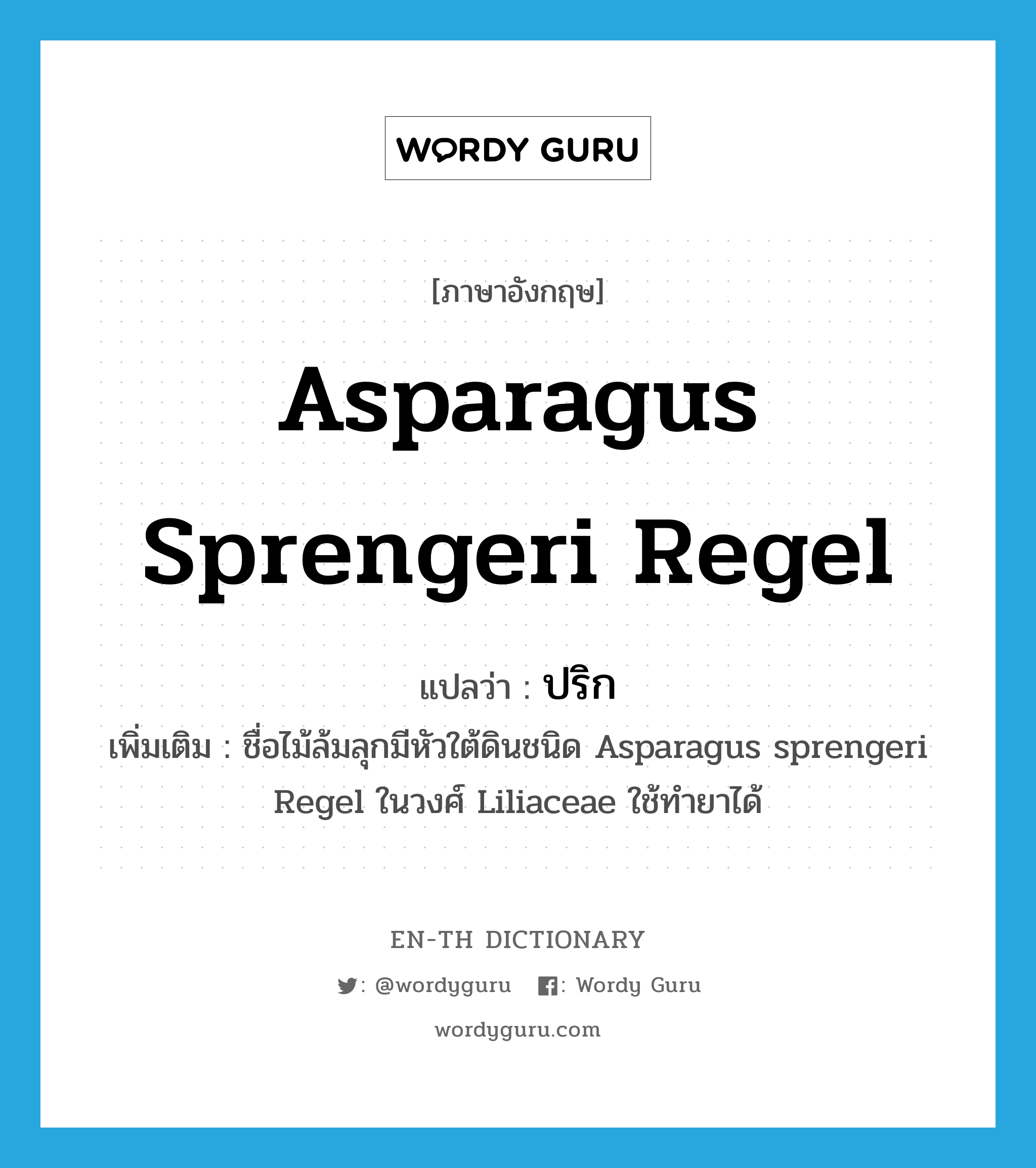 Asparagus sprengeri Regel แปลว่า?, คำศัพท์ภาษาอังกฤษ Asparagus sprengeri Regel แปลว่า ปริก ประเภท N เพิ่มเติม ชื่อไม้ล้มลุกมีหัวใต้ดินชนิด Asparagus sprengeri Regel ในวงศ์ Liliaceae ใช้ทำยาได้ หมวด N