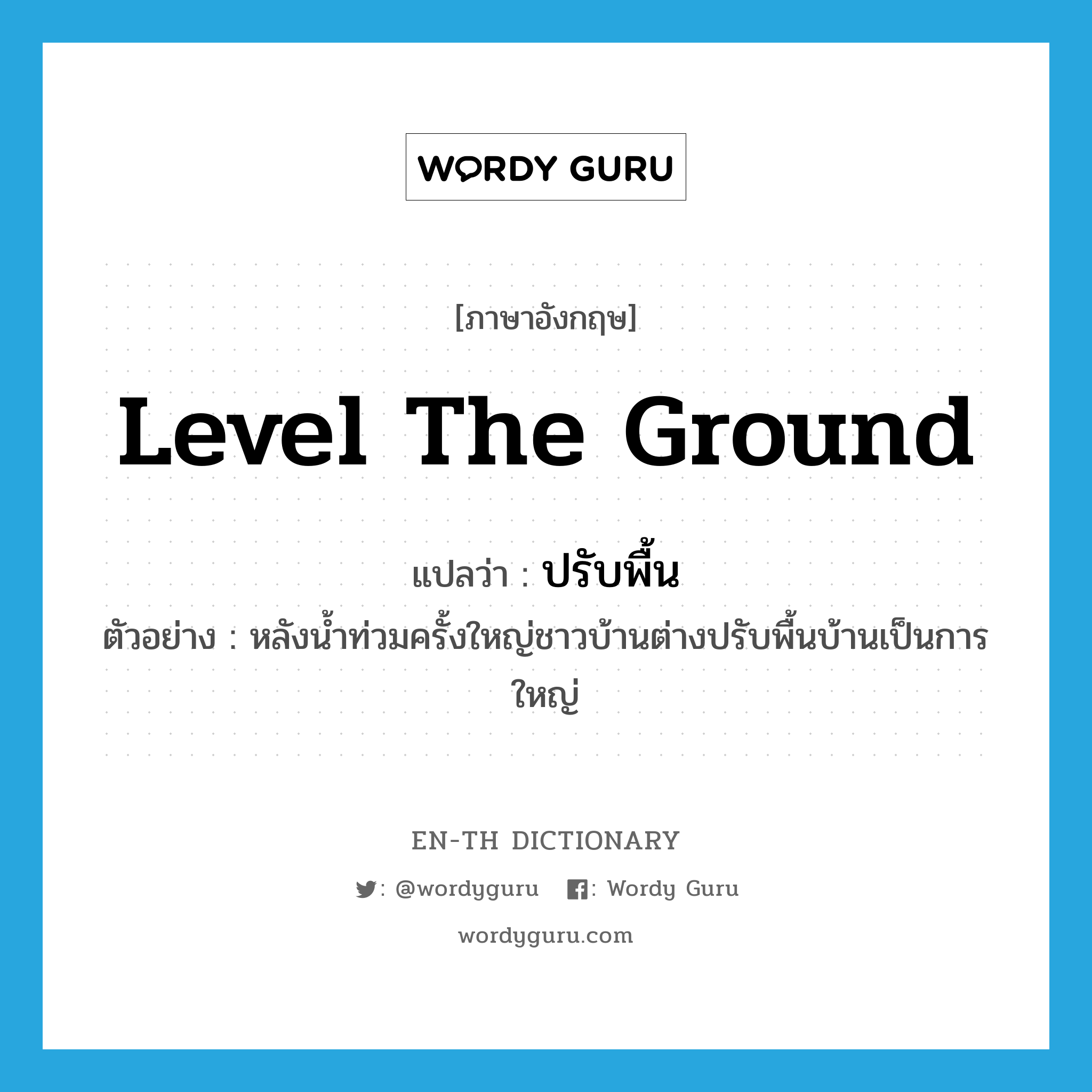 level the ground แปลว่า?, คำศัพท์ภาษาอังกฤษ level the ground แปลว่า ปรับพื้น ประเภท V ตัวอย่าง หลังน้ำท่วมครั้งใหญ่ชาวบ้านต่างปรับพื้นบ้านเป็นการใหญ่ หมวด V