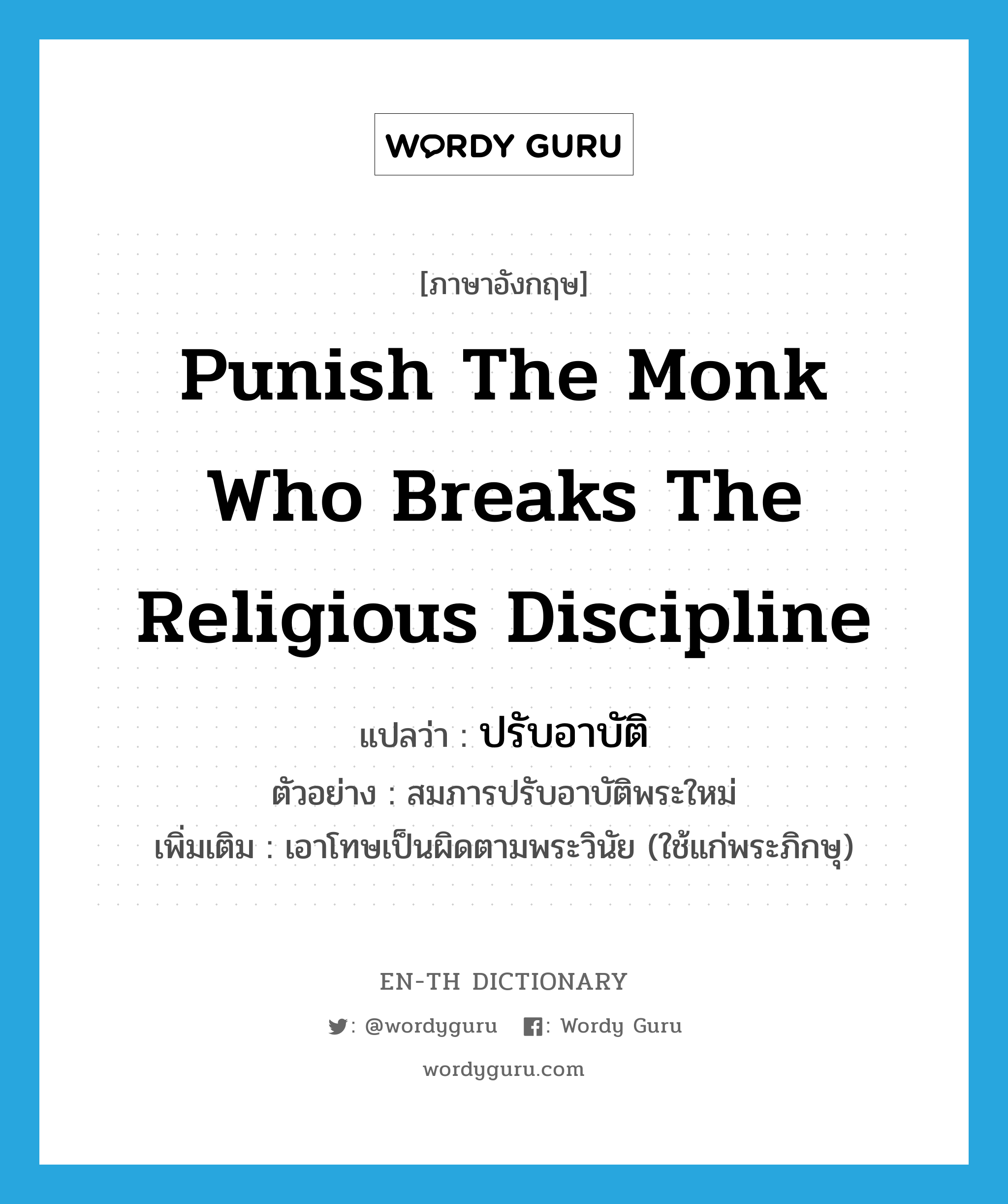 punish the monk who breaks the religious discipline แปลว่า?, คำศัพท์ภาษาอังกฤษ punish the monk who breaks the religious discipline แปลว่า ปรับอาบัติ ประเภท V ตัวอย่าง สมภารปรับอาบัติพระใหม่ เพิ่มเติม เอาโทษเป็นผิดตามพระวินัย (ใช้แก่พระภิกษุ) หมวด V