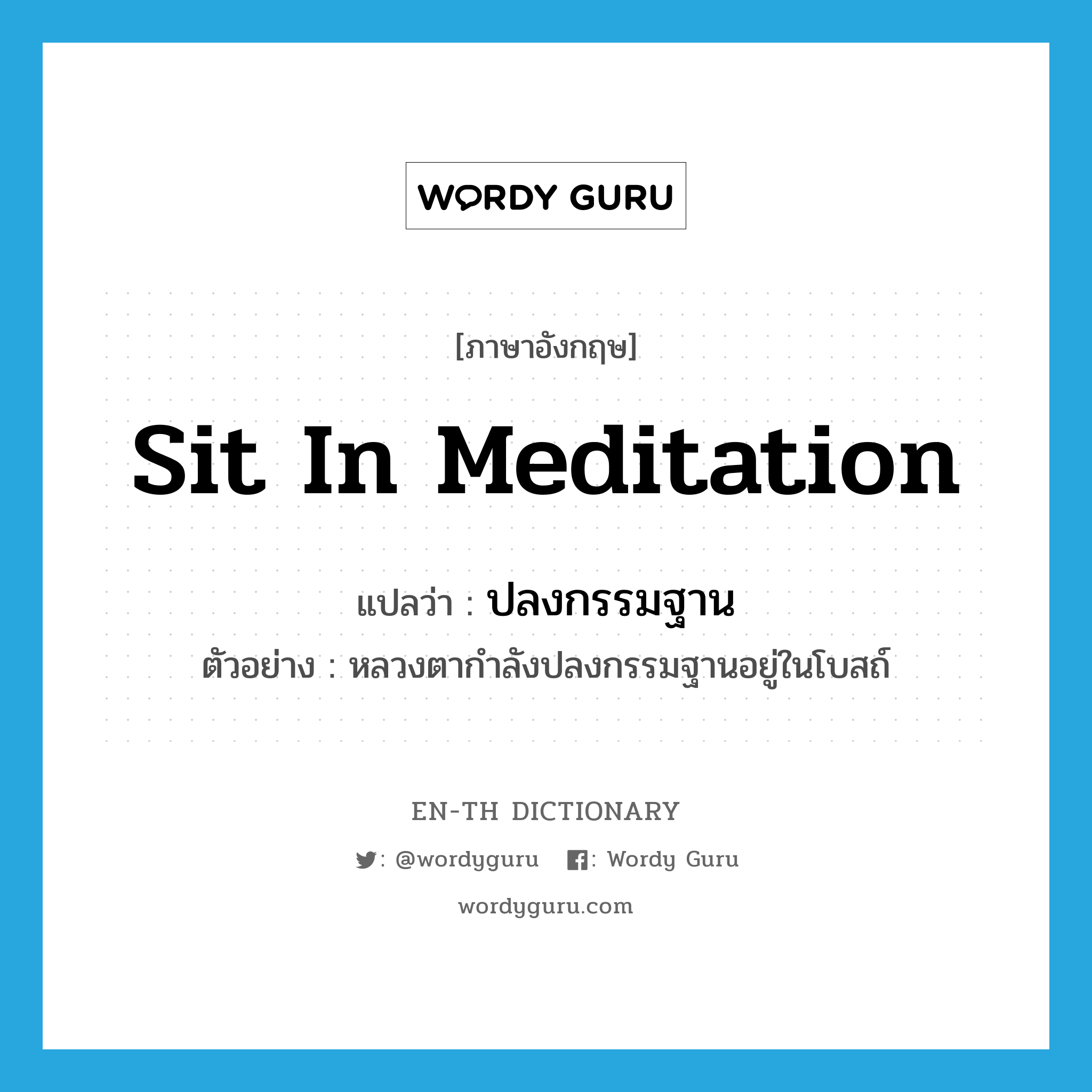 sit in meditation แปลว่า?, คำศัพท์ภาษาอังกฤษ sit in meditation แปลว่า ปลงกรรมฐาน ประเภท V ตัวอย่าง หลวงตากำลังปลงกรรมฐานอยู่ในโบสถ์ หมวด V