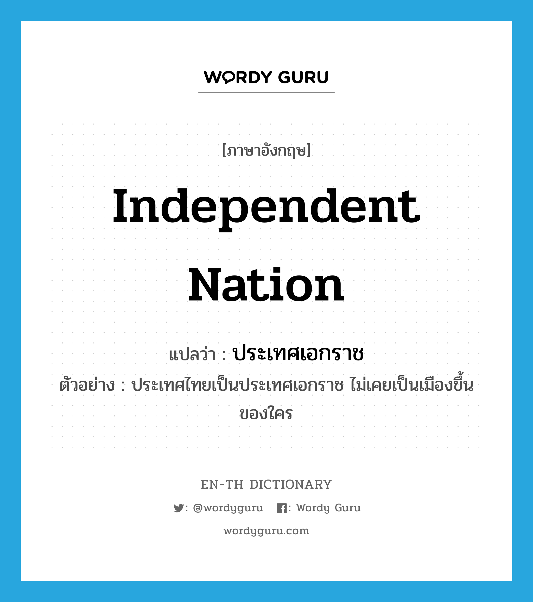 independent nation แปลว่า?, คำศัพท์ภาษาอังกฤษ independent nation แปลว่า ประเทศเอกราช ประเภท N ตัวอย่าง ประเทศไทยเป็นประเทศเอกราช ไม่เคยเป็นเมืองขึ้นของใคร หมวด N