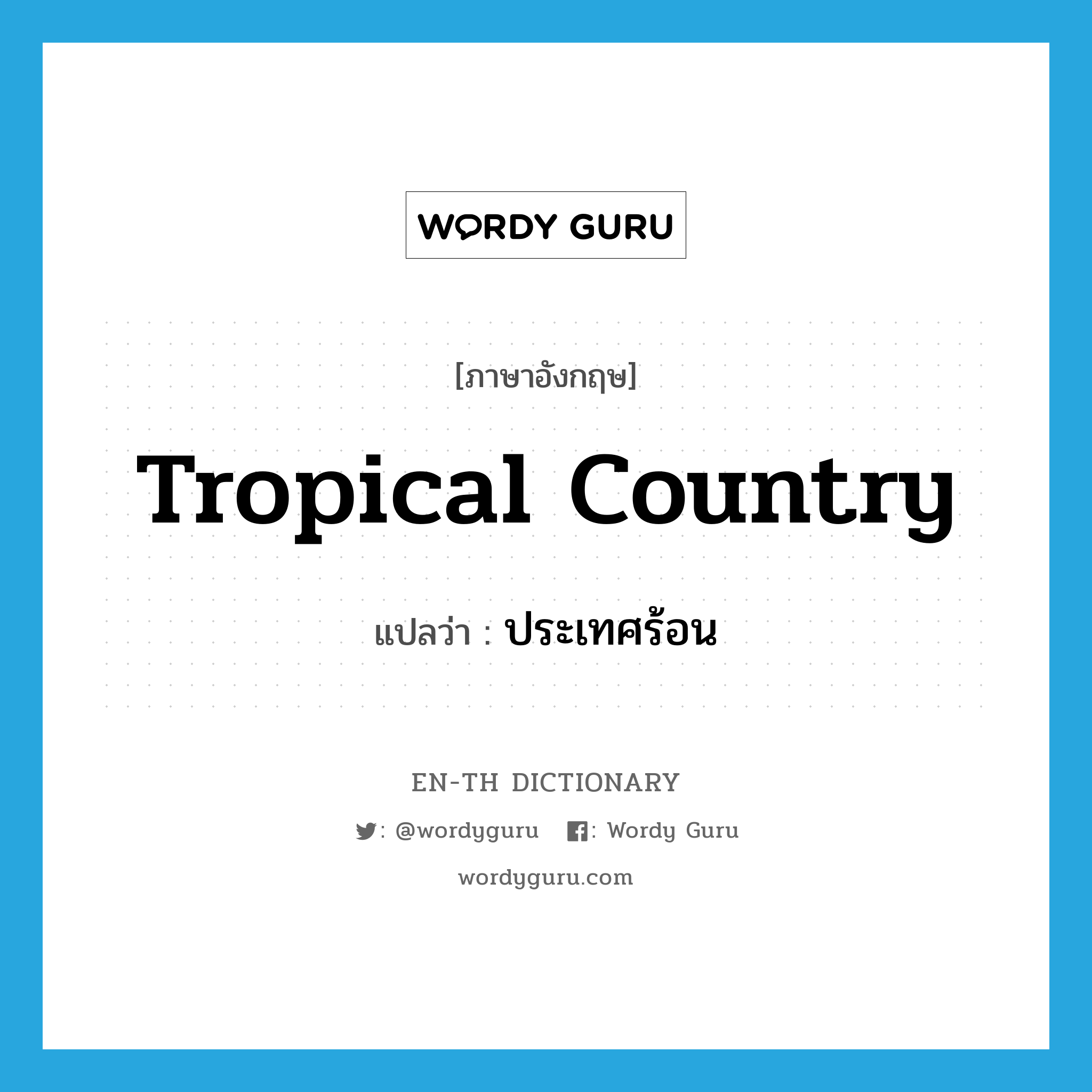 tropical country แปลว่า?, คำศัพท์ภาษาอังกฤษ tropical country แปลว่า ประเทศร้อน ประเภท N หมวด N