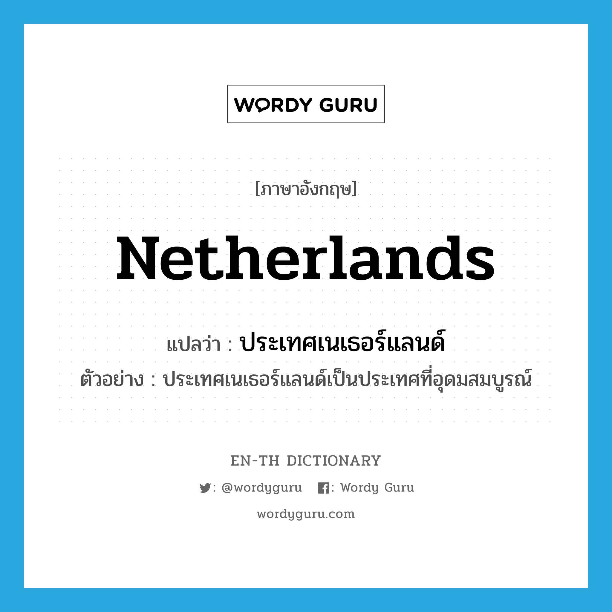 Netherlands แปลว่า?, คำศัพท์ภาษาอังกฤษ Netherlands แปลว่า ประเทศเนเธอร์แลนด์ ประเภท N ตัวอย่าง ประเทศเนเธอร์แลนด์เป็นประเทศที่อุดมสมบูรณ์ หมวด N