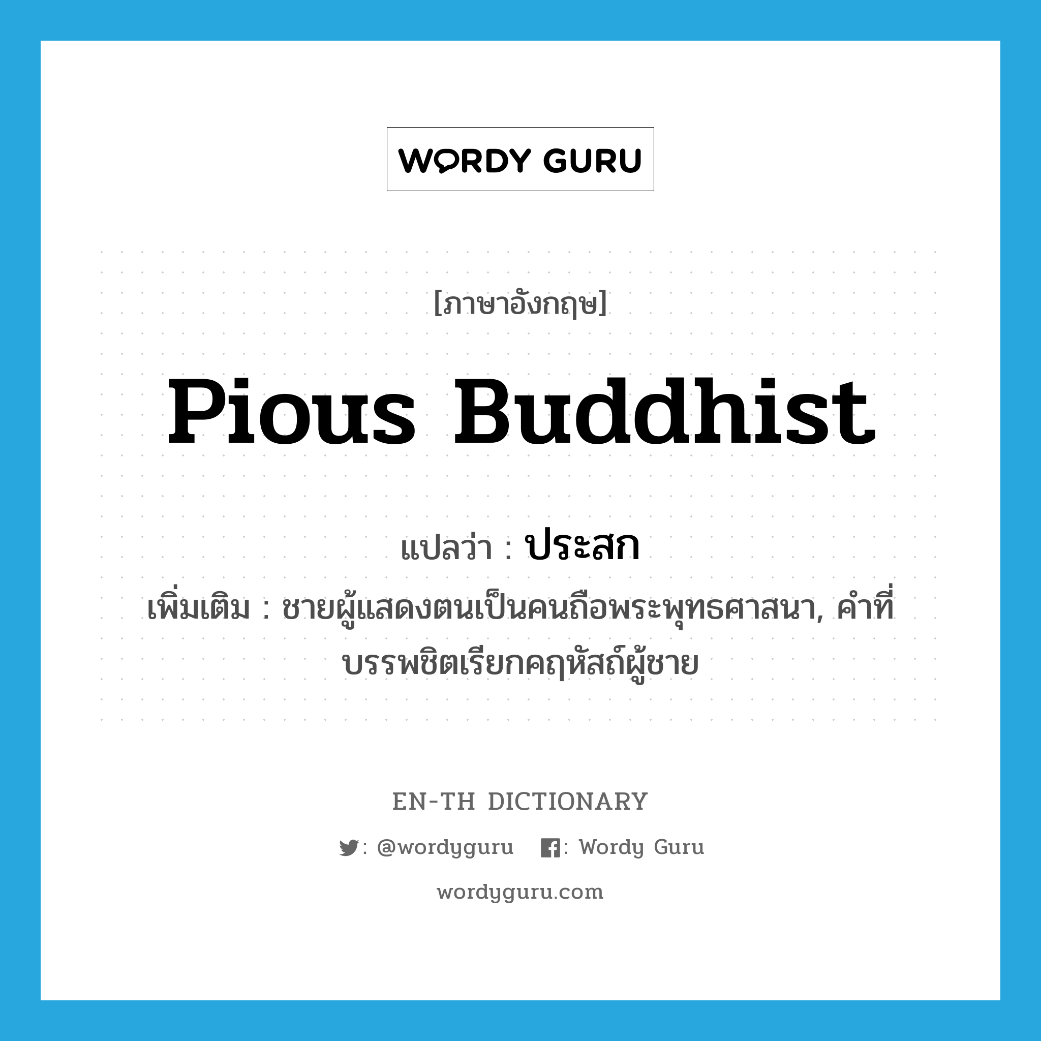 pious Buddhist แปลว่า?, คำศัพท์ภาษาอังกฤษ pious Buddhist แปลว่า ประสก ประเภท N เพิ่มเติม ชายผู้แสดงตนเป็นคนถือพระพุทธศาสนา, คำที่บรรพชิตเรียกคฤหัสถ์ผู้ชาย หมวด N